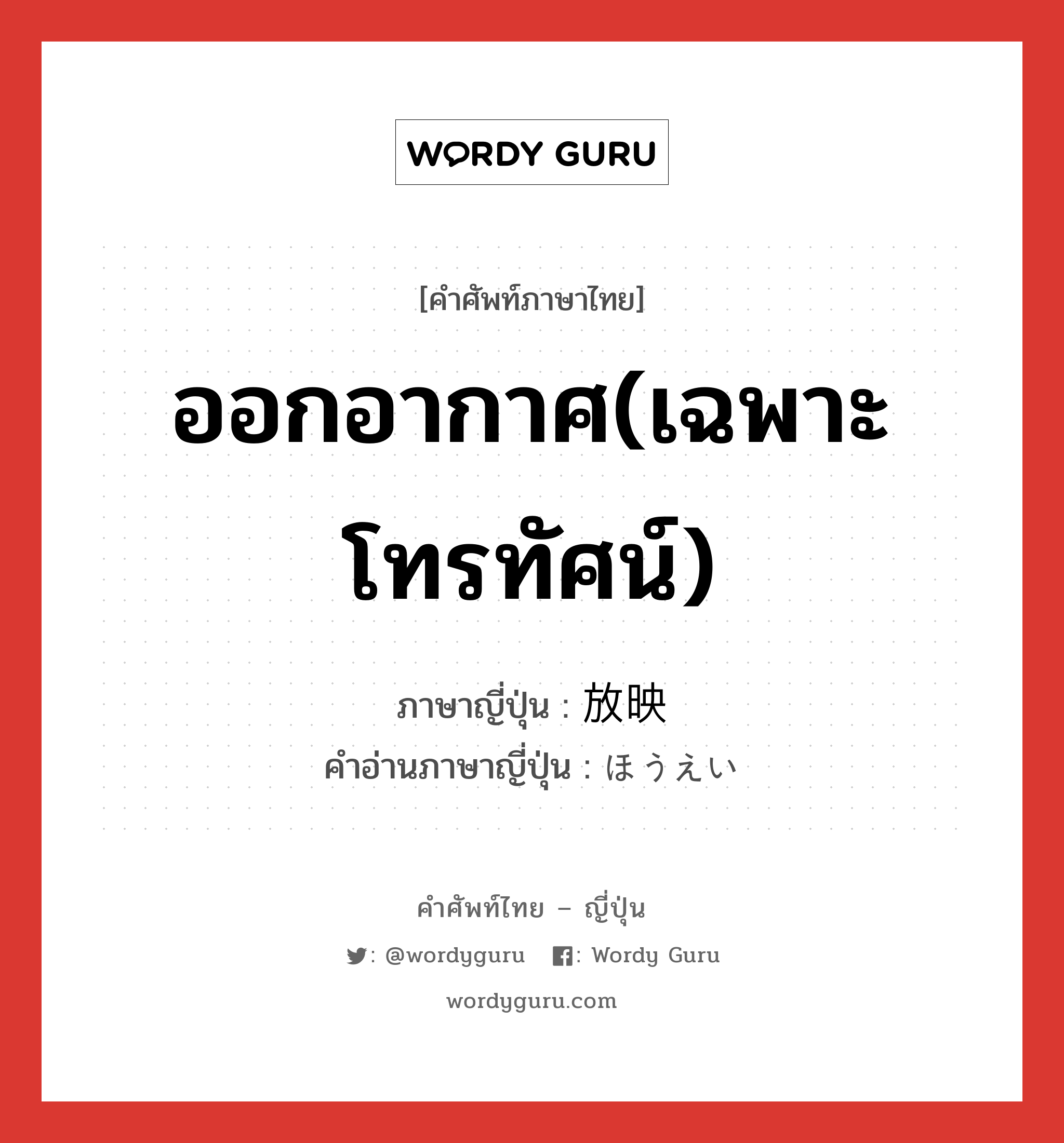 ออกอากาศ(เฉพาะโทรทัศน์) ภาษาญี่ปุ่นคืออะไร, คำศัพท์ภาษาไทย - ญี่ปุ่น ออกอากาศ(เฉพาะโทรทัศน์) ภาษาญี่ปุ่น 放映 คำอ่านภาษาญี่ปุ่น ほうえい หมวด n หมวด n