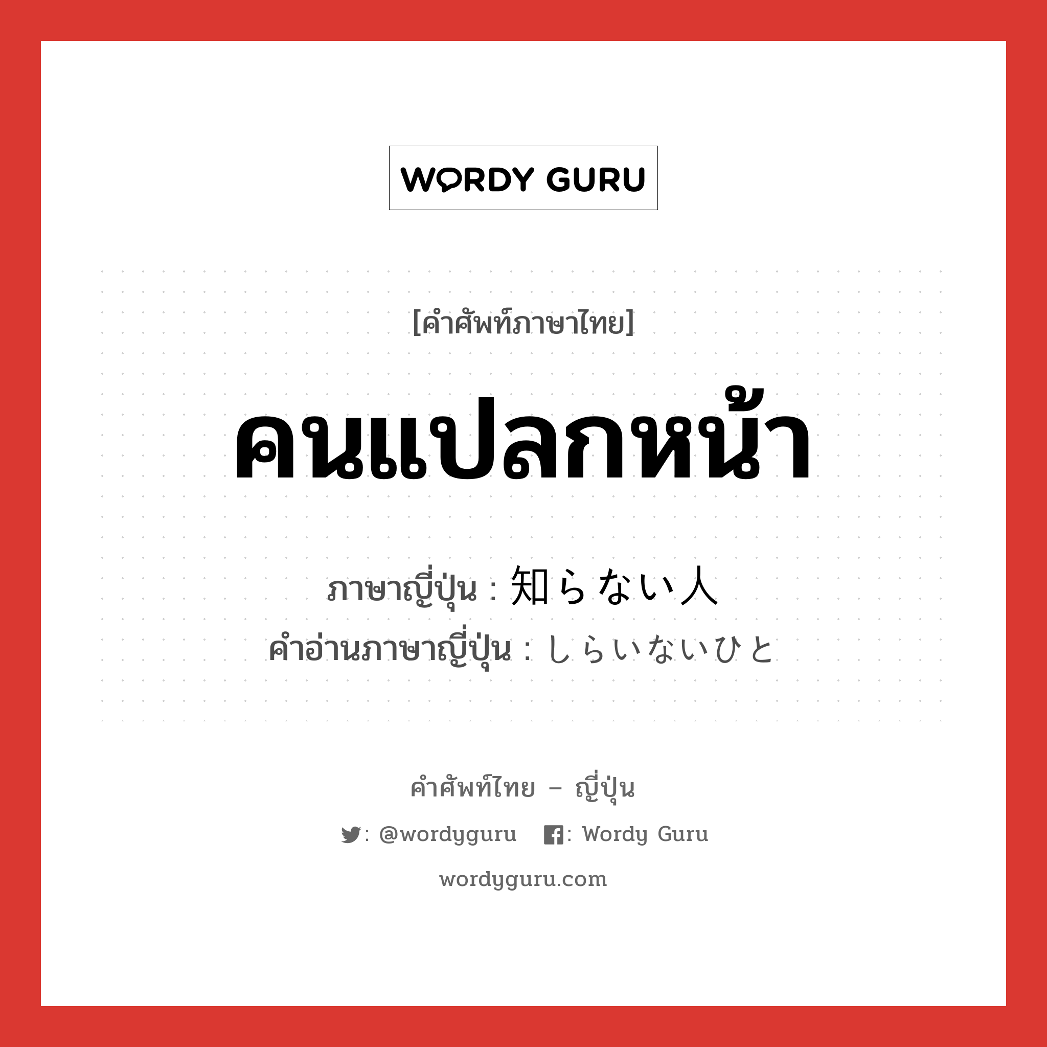 คนแปลกหน้า ภาษาญี่ปุ่นคืออะไร, คำศัพท์ภาษาไทย - ญี่ปุ่น คนแปลกหน้า ภาษาญี่ปุ่น 知らない人 คำอ่านภาษาญี่ปุ่น しらいないひと หมวด n หมวด n