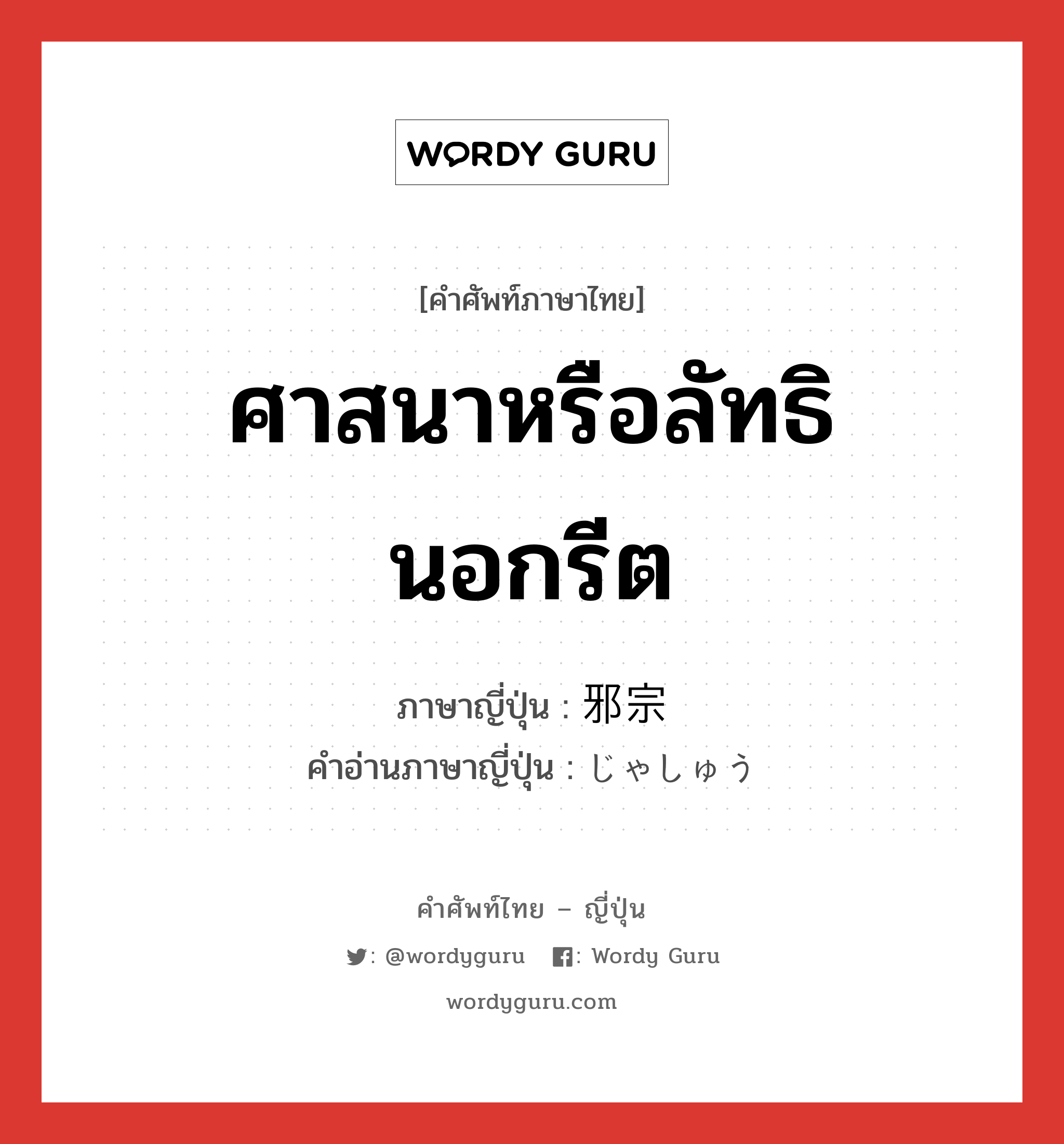 ศาสนาหรือลัทธินอกรีต ภาษาญี่ปุ่นคืออะไร, คำศัพท์ภาษาไทย - ญี่ปุ่น ศาสนาหรือลัทธินอกรีต ภาษาญี่ปุ่น 邪宗 คำอ่านภาษาญี่ปุ่น じゃしゅう หมวด n หมวด n