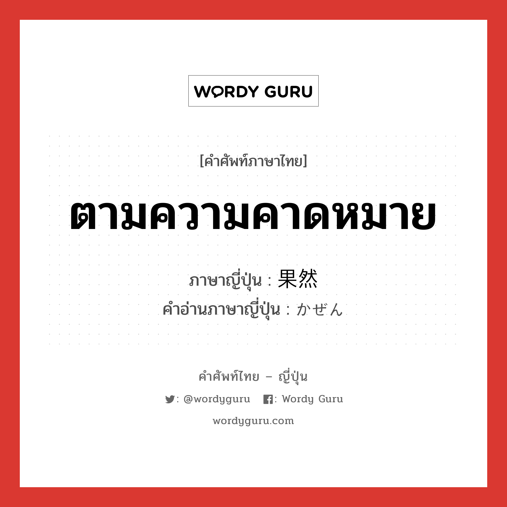 ตามความคาดหมาย ภาษาญี่ปุ่นคืออะไร, คำศัพท์ภาษาไทย - ญี่ปุ่น ตามความคาดหมาย ภาษาญี่ปุ่น 果然 คำอ่านภาษาญี่ปุ่น かぜん หมวด adv หมวด adv