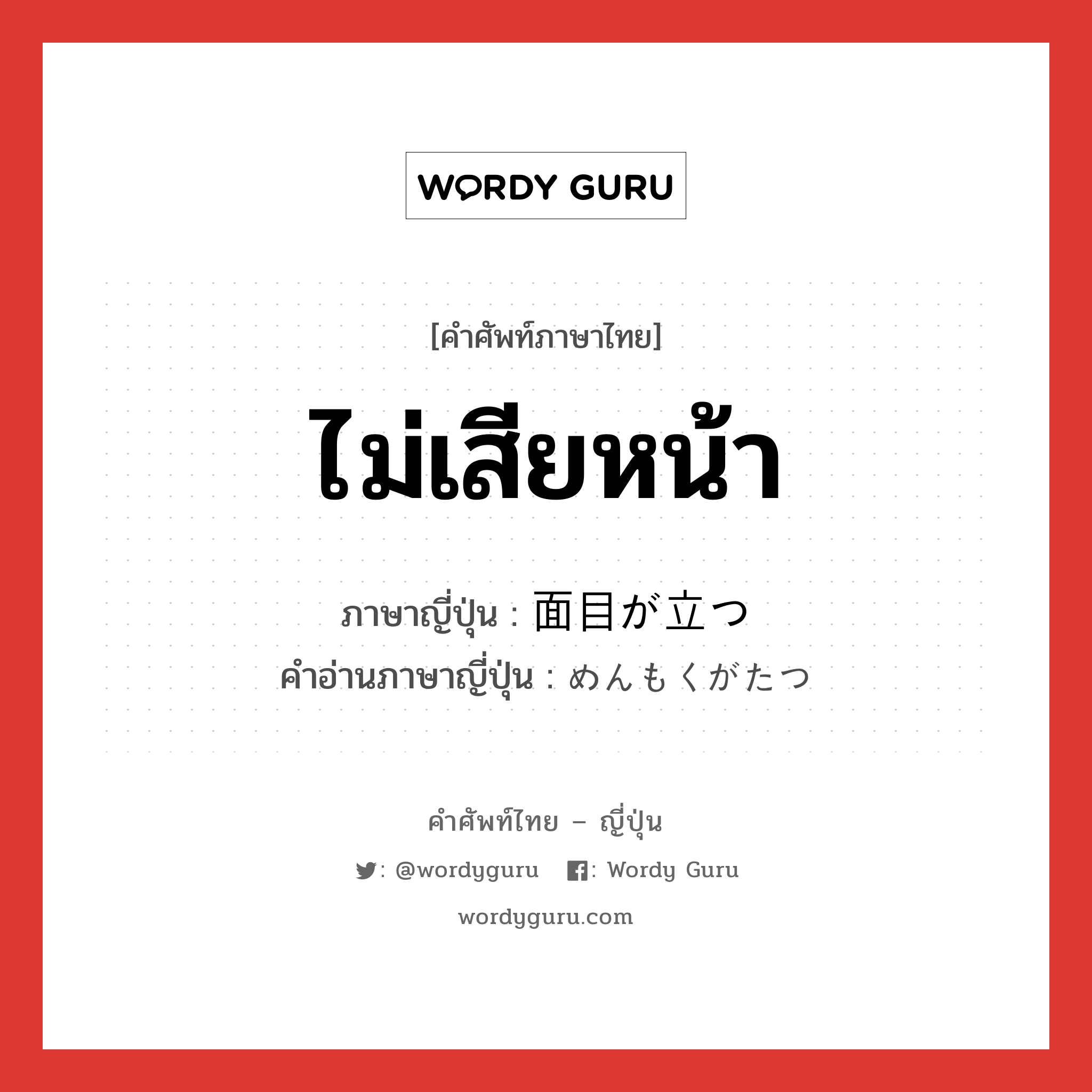 ไม่เสียหน้า ภาษาญี่ปุ่นคืออะไร, คำศัพท์ภาษาไทย - ญี่ปุ่น ไม่เสียหน้า ภาษาญี่ปุ่น 面目が立つ คำอ่านภาษาญี่ปุ่น めんもくがたつ หมวด exp หมวด exp