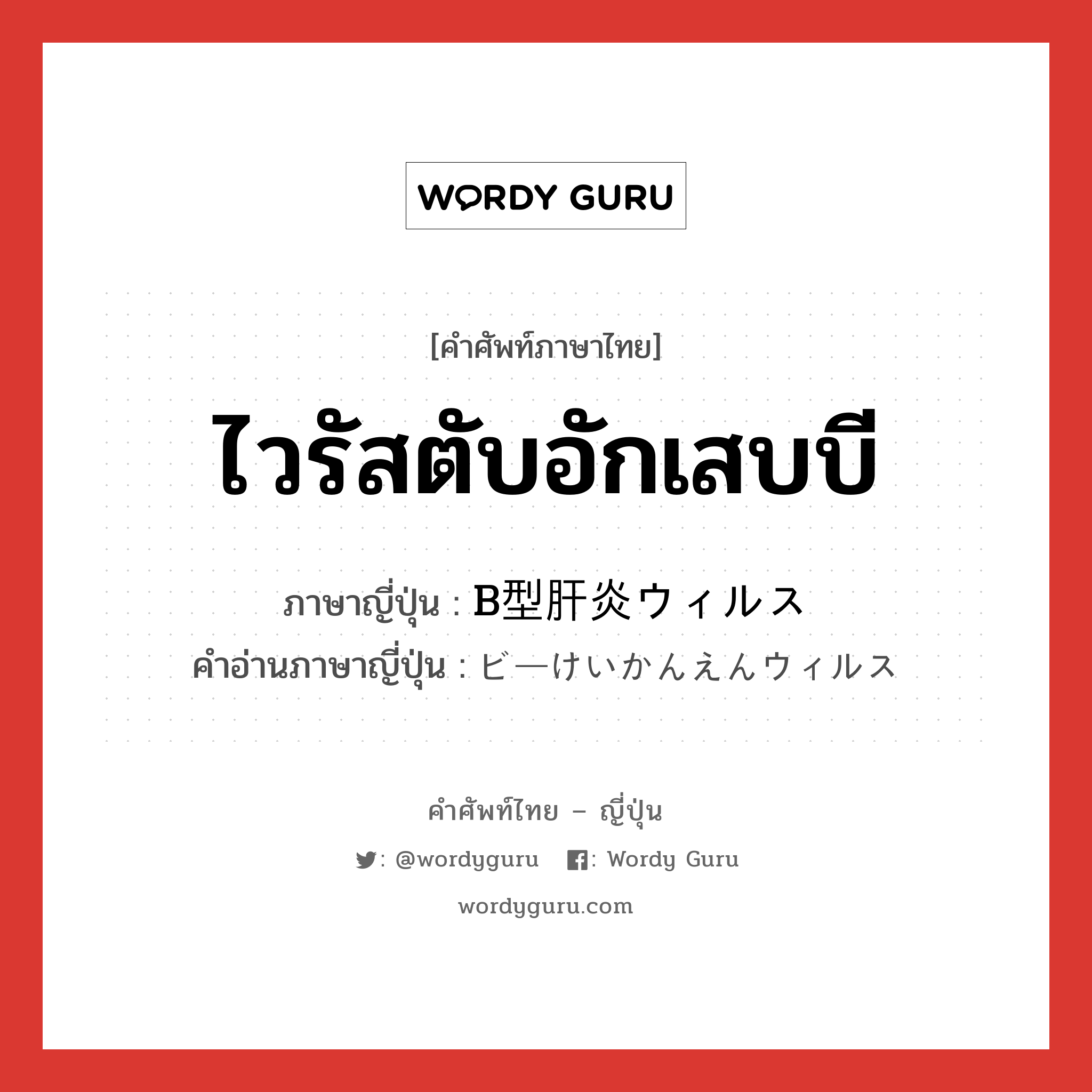 ไวรัสตับอักเสบบี ภาษาญี่ปุ่นคืออะไร, คำศัพท์ภาษาไทย - ญี่ปุ่น ไวรัสตับอักเสบบี ภาษาญี่ปุ่น B型肝炎ウィルス คำอ่านภาษาญี่ปุ่น ビーけいかんえんウィルス หมวด n หมวด n