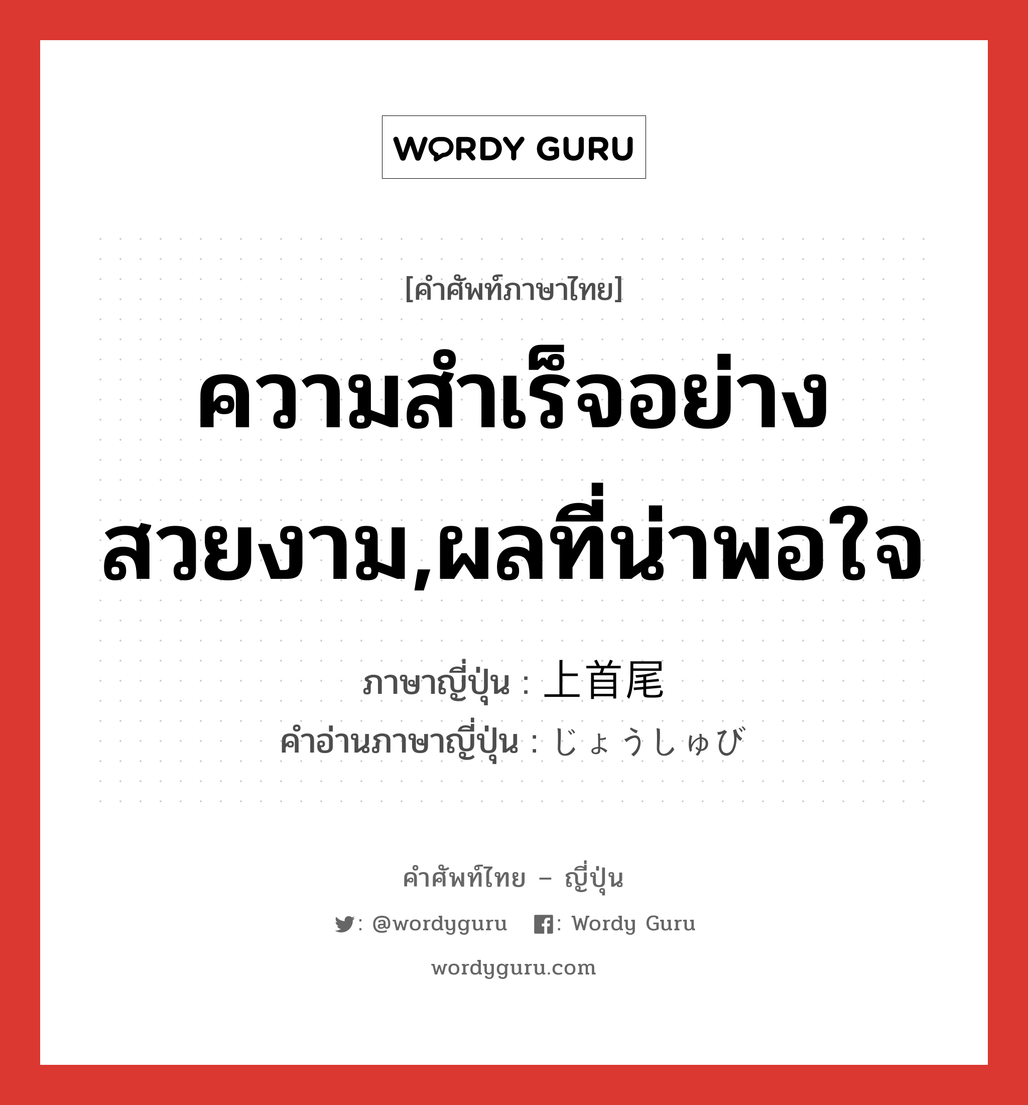 ความสำเร็จอย่างสวยงาม,ผลที่น่าพอใจ ภาษาญี่ปุ่นคืออะไร, คำศัพท์ภาษาไทย - ญี่ปุ่น ความสำเร็จอย่างสวยงาม,ผลที่น่าพอใจ ภาษาญี่ปุ่น 上首尾 คำอ่านภาษาญี่ปุ่น じょうしゅび หมวด adj-na หมวด adj-na