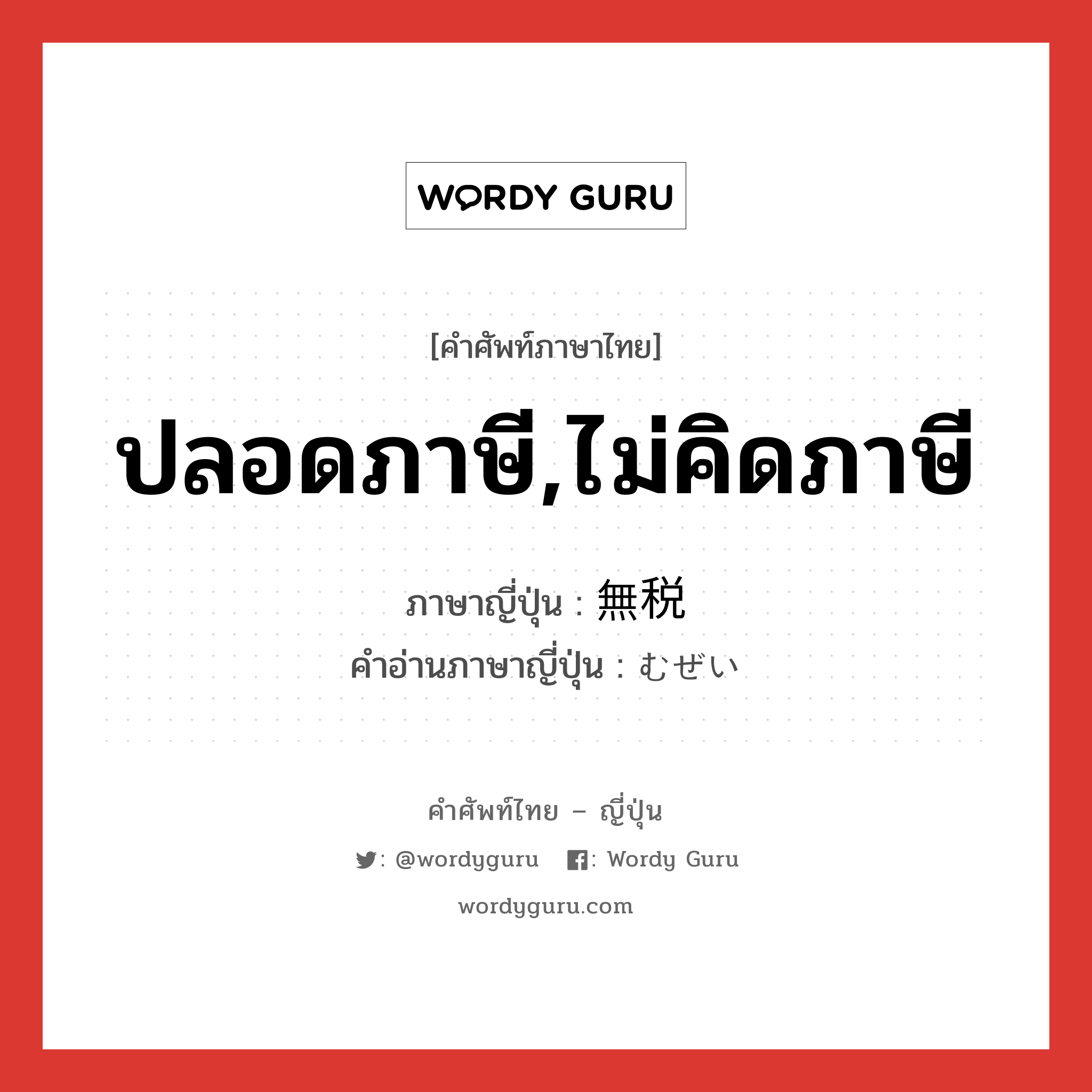 ปลอดภาษี,ไม่คิดภาษี ภาษาญี่ปุ่นคืออะไร, คำศัพท์ภาษาไทย - ญี่ปุ่น ปลอดภาษี,ไม่คิดภาษี ภาษาญี่ปุ่น 無税 คำอ่านภาษาญี่ปุ่น むぜい หมวด n หมวด n