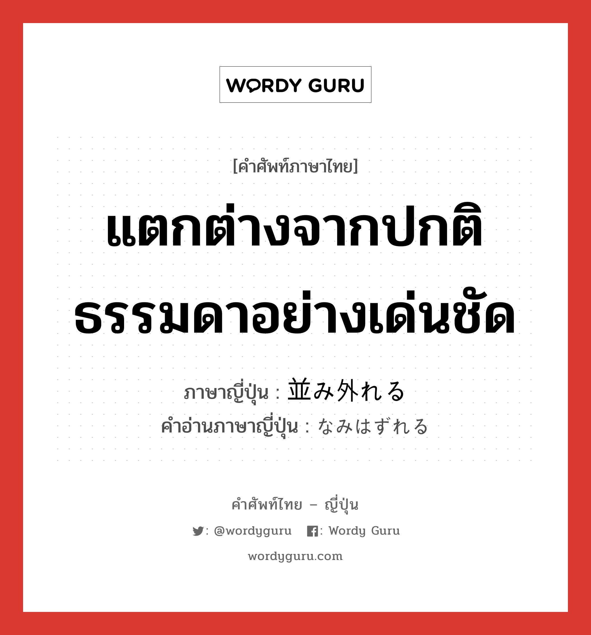 แตกต่างจากปกติธรรมดาอย่างเด่นชัด ภาษาญี่ปุ่นคืออะไร, คำศัพท์ภาษาไทย - ญี่ปุ่น แตกต่างจากปกติธรรมดาอย่างเด่นชัด ภาษาญี่ปุ่น 並み外れる คำอ่านภาษาญี่ปุ่น なみはずれる หมวด v1 หมวด v1