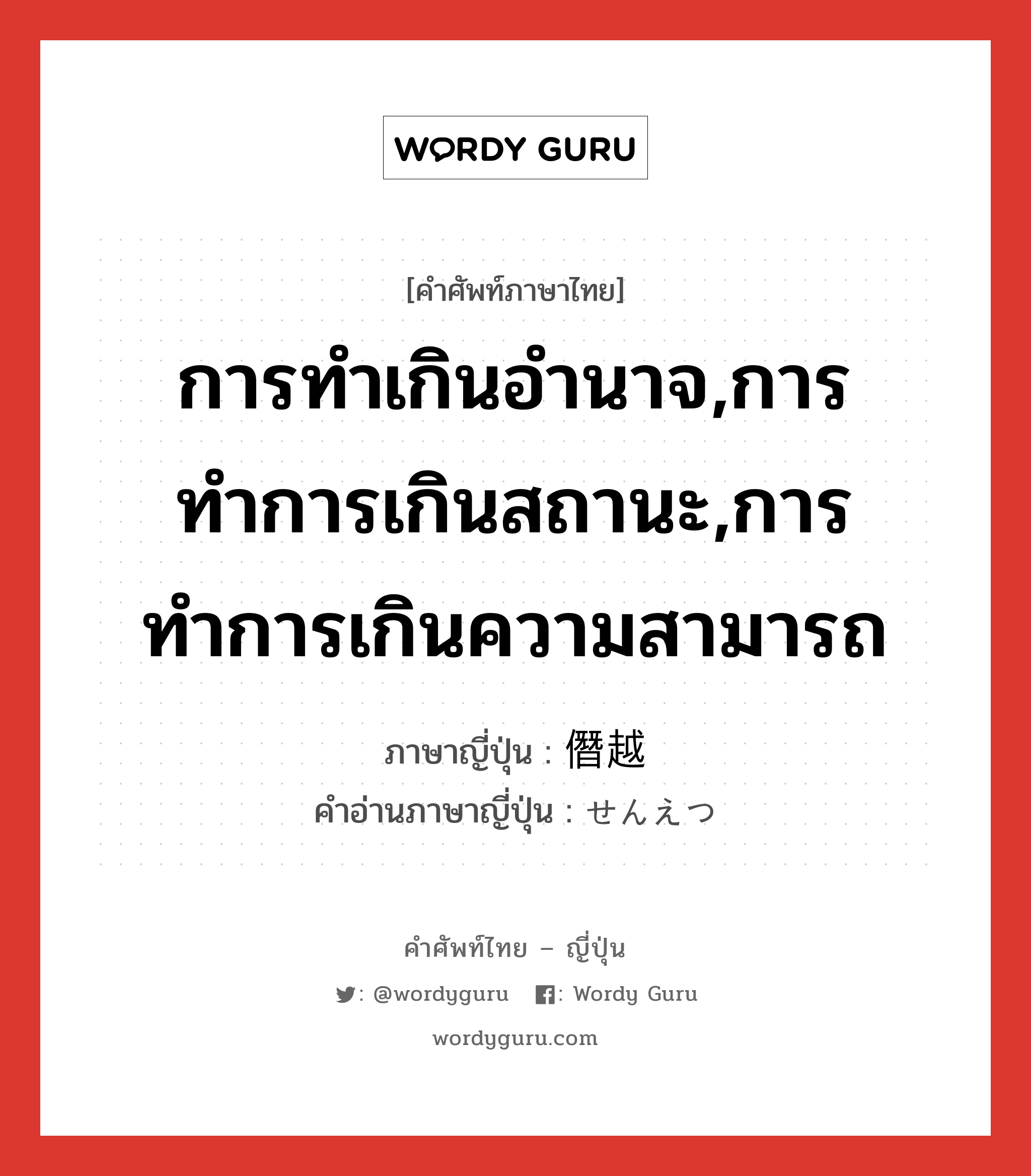 การทำเกินอำนาจ,การทำการเกินสถานะ,การทำการเกินความสามารถ ภาษาญี่ปุ่นคืออะไร, คำศัพท์ภาษาไทย - ญี่ปุ่น การทำเกินอำนาจ,การทำการเกินสถานะ,การทำการเกินความสามารถ ภาษาญี่ปุ่น 僭越 คำอ่านภาษาญี่ปุ่น せんえつ หมวด adj-na หมวด adj-na