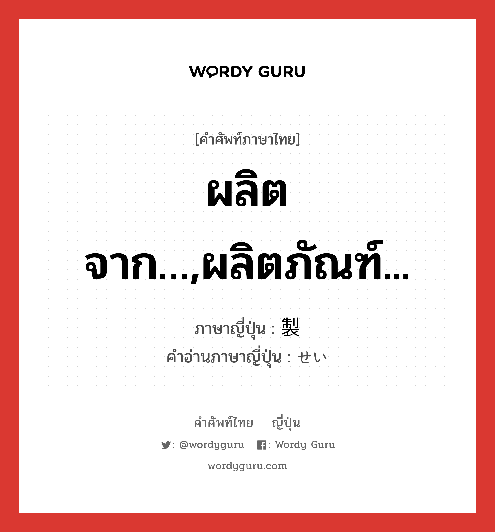 ผลิตจาก…,ผลิตภัณฑ์... ภาษาญี่ปุ่นคืออะไร, คำศัพท์ภาษาไทย - ญี่ปุ่น ผลิตจาก…,ผลิตภัณฑ์... ภาษาญี่ปุ่น 製 คำอ่านภาษาญี่ปุ่น せい หมวด n หมวด n