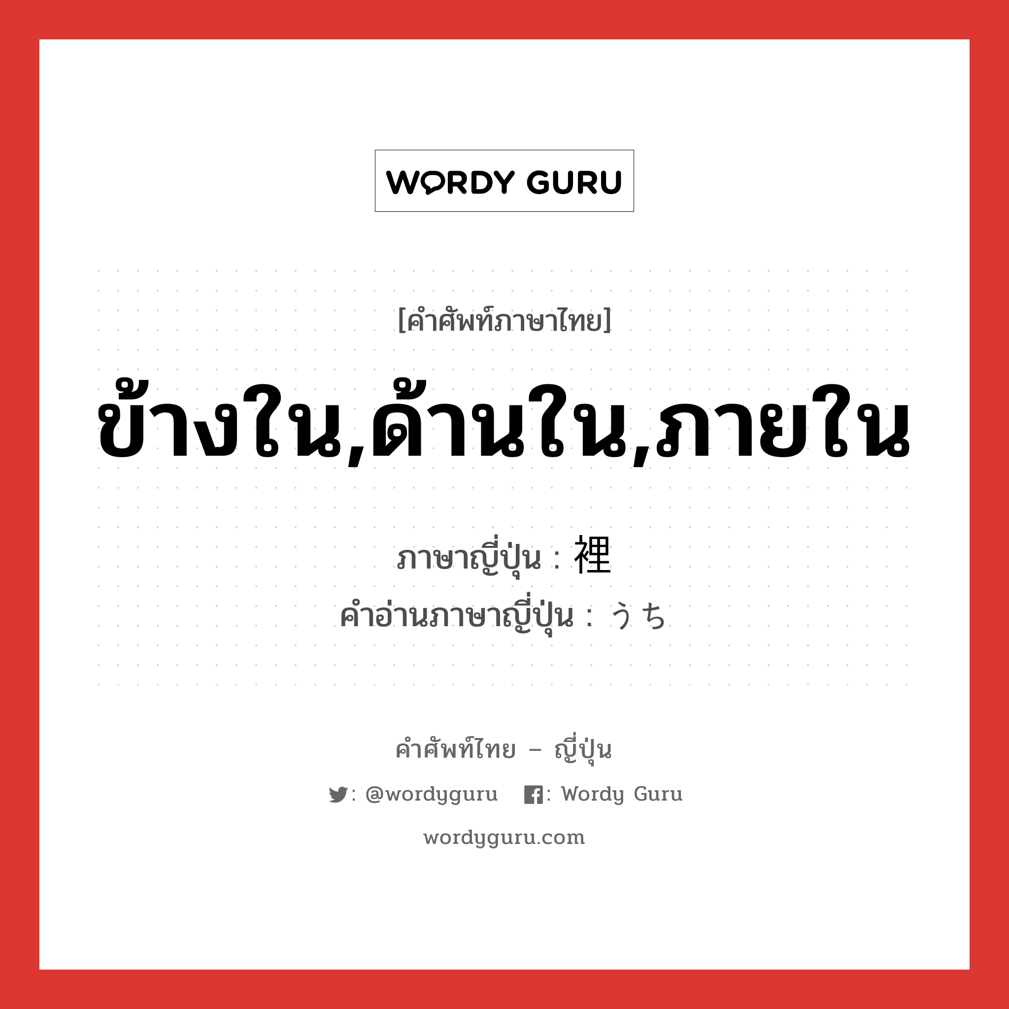 ข้างใน,ด้านใน,ภายใน ภาษาญี่ปุ่นคืออะไร, คำศัพท์ภาษาไทย - ญี่ปุ่น ข้างใน,ด้านใน,ภายใน ภาษาญี่ปุ่น 裡 คำอ่านภาษาญี่ปุ่น うち หมวด n หมวด n