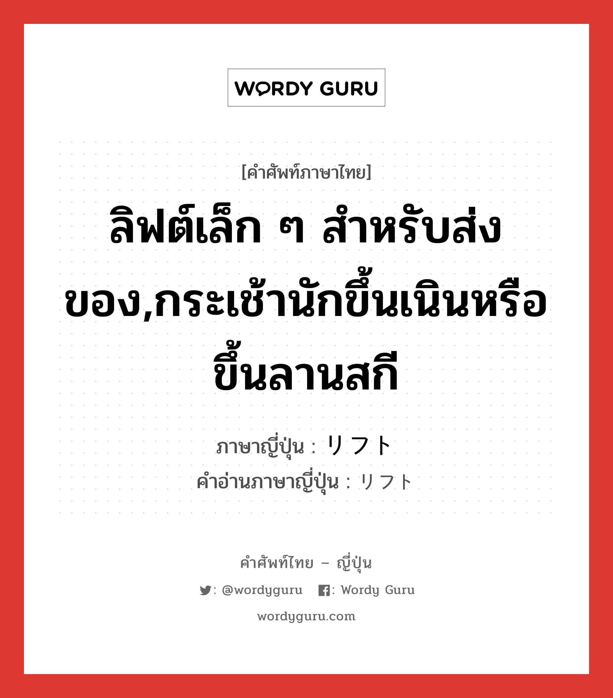 ลิฟต์เล็ก ๆ สำหรับส่งของ,กระเช้านักขึ้นเนินหรือขึ้นลานสกี ภาษาญี่ปุ่นคืออะไร, คำศัพท์ภาษาไทย - ญี่ปุ่น ลิฟต์เล็ก ๆ สำหรับส่งของ,กระเช้านักขึ้นเนินหรือขึ้นลานสกี ภาษาญี่ปุ่น リフト คำอ่านภาษาญี่ปุ่น リフト หมวด n หมวด n