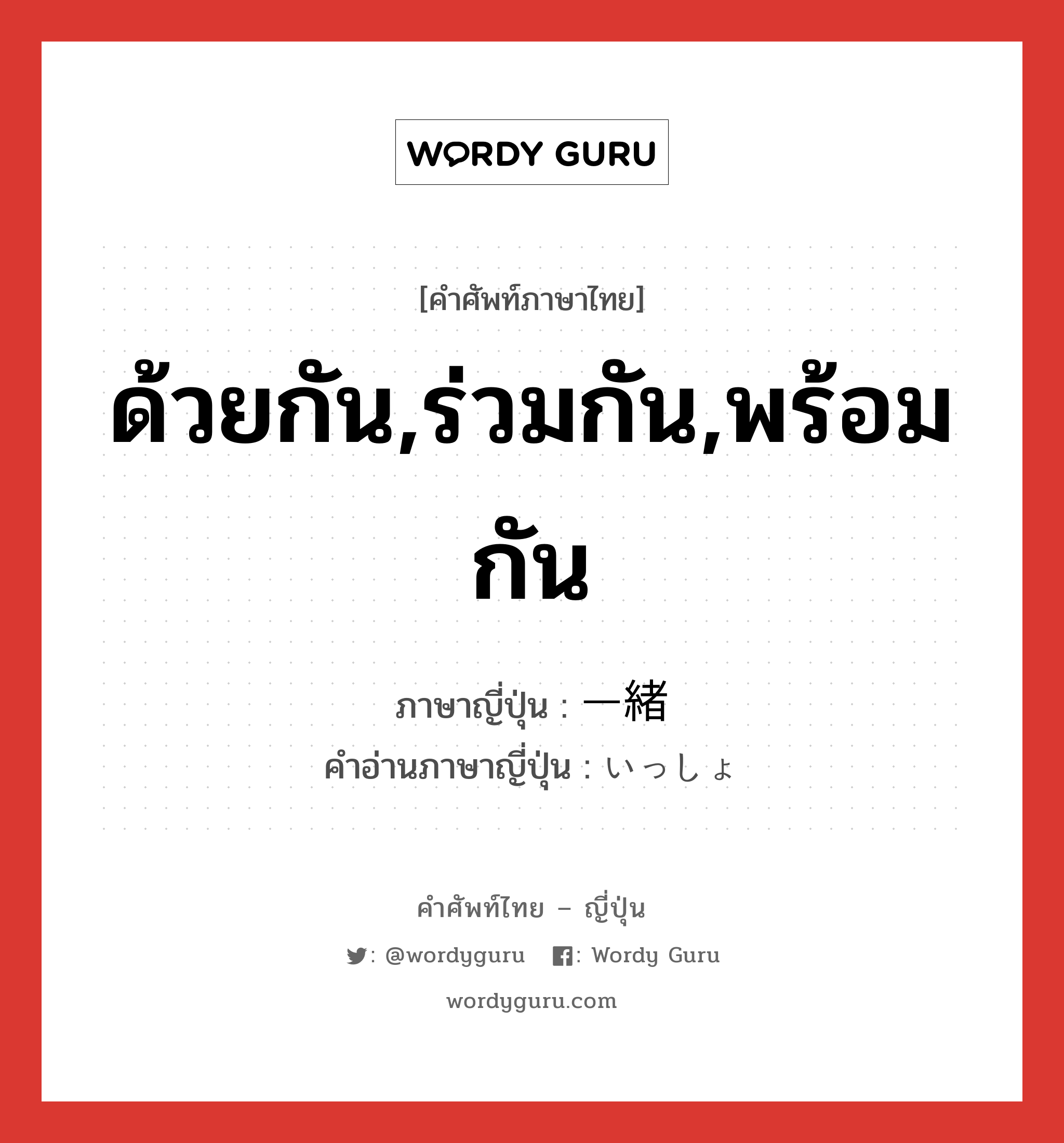 ด้วยกัน,ร่วมกัน,พร้อมกัน ภาษาญี่ปุ่นคืออะไร, คำศัพท์ภาษาไทย - ญี่ปุ่น ด้วยกัน,ร่วมกัน,พร้อมกัน ภาษาญี่ปุ่น 一緒 คำอ่านภาษาญี่ปุ่น いっしょ หมวด n-adv หมวด n-adv