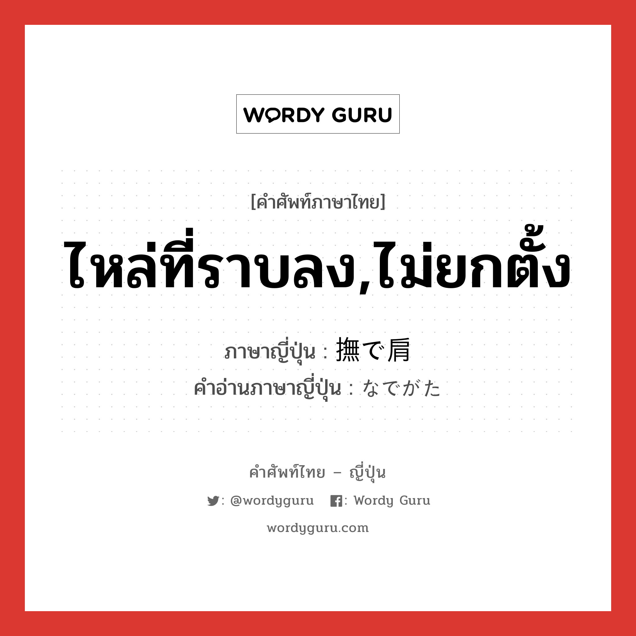 ไหล่ที่ราบลง,ไม่ยกตั้ง ภาษาญี่ปุ่นคืออะไร, คำศัพท์ภาษาไทย - ญี่ปุ่น ไหล่ที่ราบลง,ไม่ยกตั้ง ภาษาญี่ปุ่น 撫で肩 คำอ่านภาษาญี่ปุ่น なでがた หมวด n หมวด n