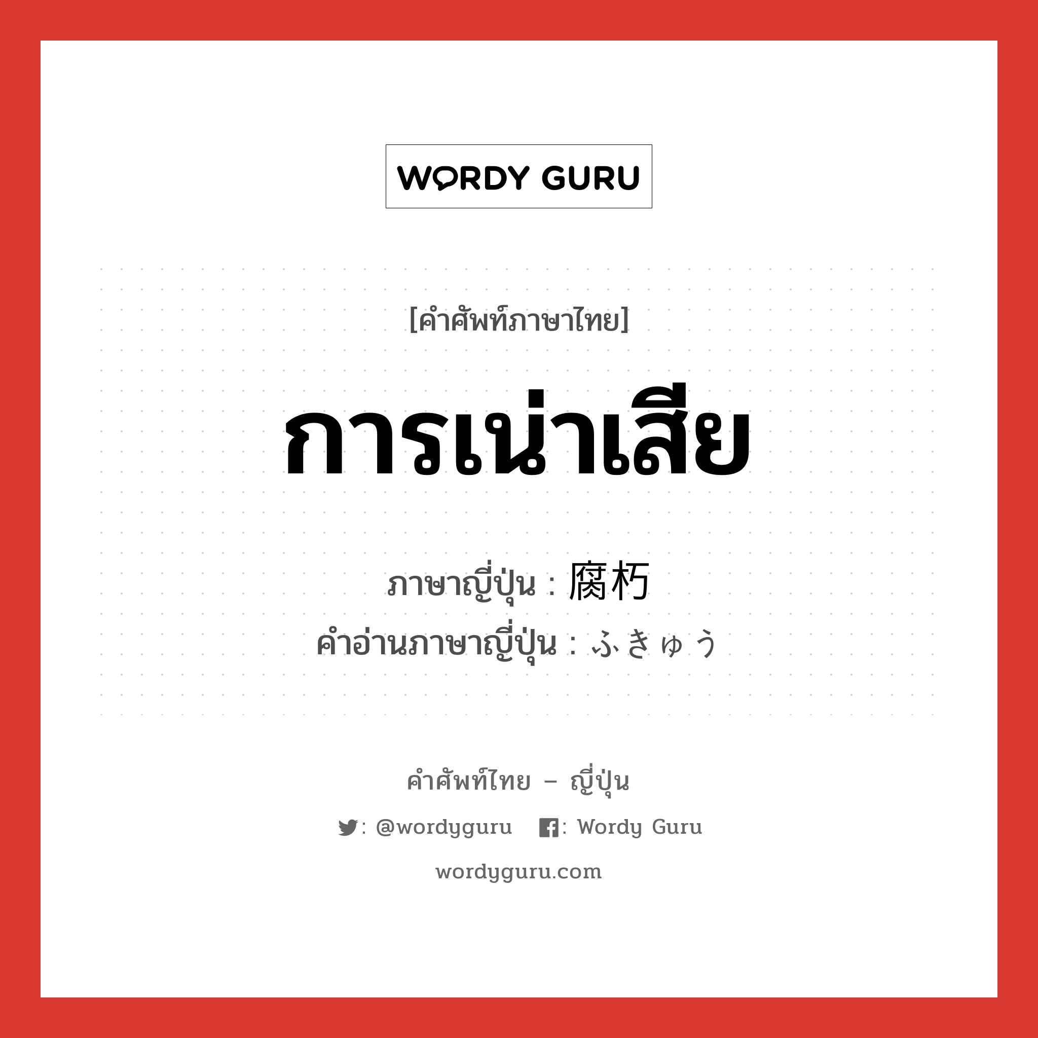 การเน่าเสีย ภาษาญี่ปุ่นคืออะไร, คำศัพท์ภาษาไทย - ญี่ปุ่น การเน่าเสีย ภาษาญี่ปุ่น 腐朽 คำอ่านภาษาญี่ปุ่น ふきゅう หมวด n หมวด n