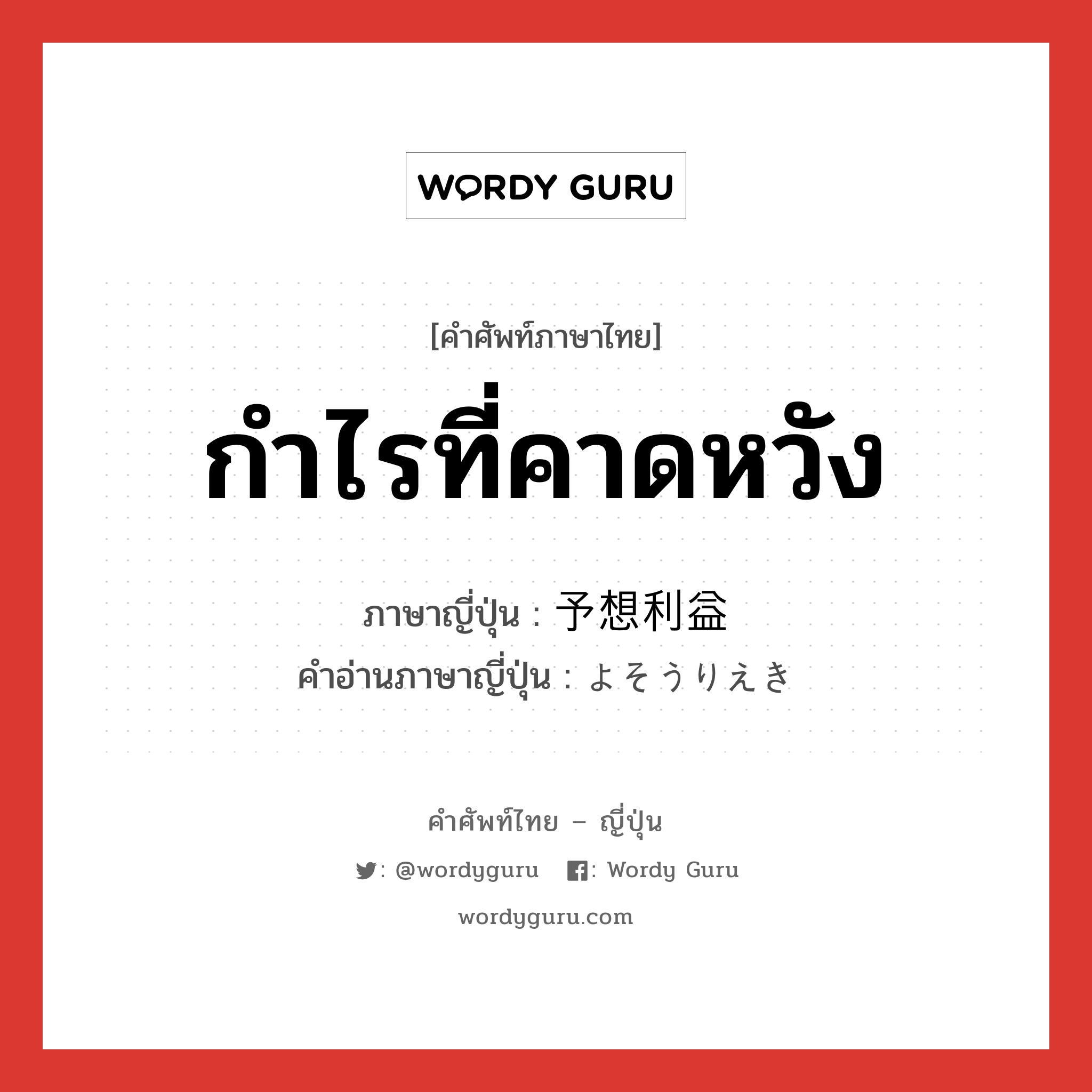 กำไรที่คาดหวัง ภาษาญี่ปุ่นคืออะไร, คำศัพท์ภาษาไทย - ญี่ปุ่น กำไรที่คาดหวัง ภาษาญี่ปุ่น 予想利益 คำอ่านภาษาญี่ปุ่น よそうりえき หมวด n หมวด n