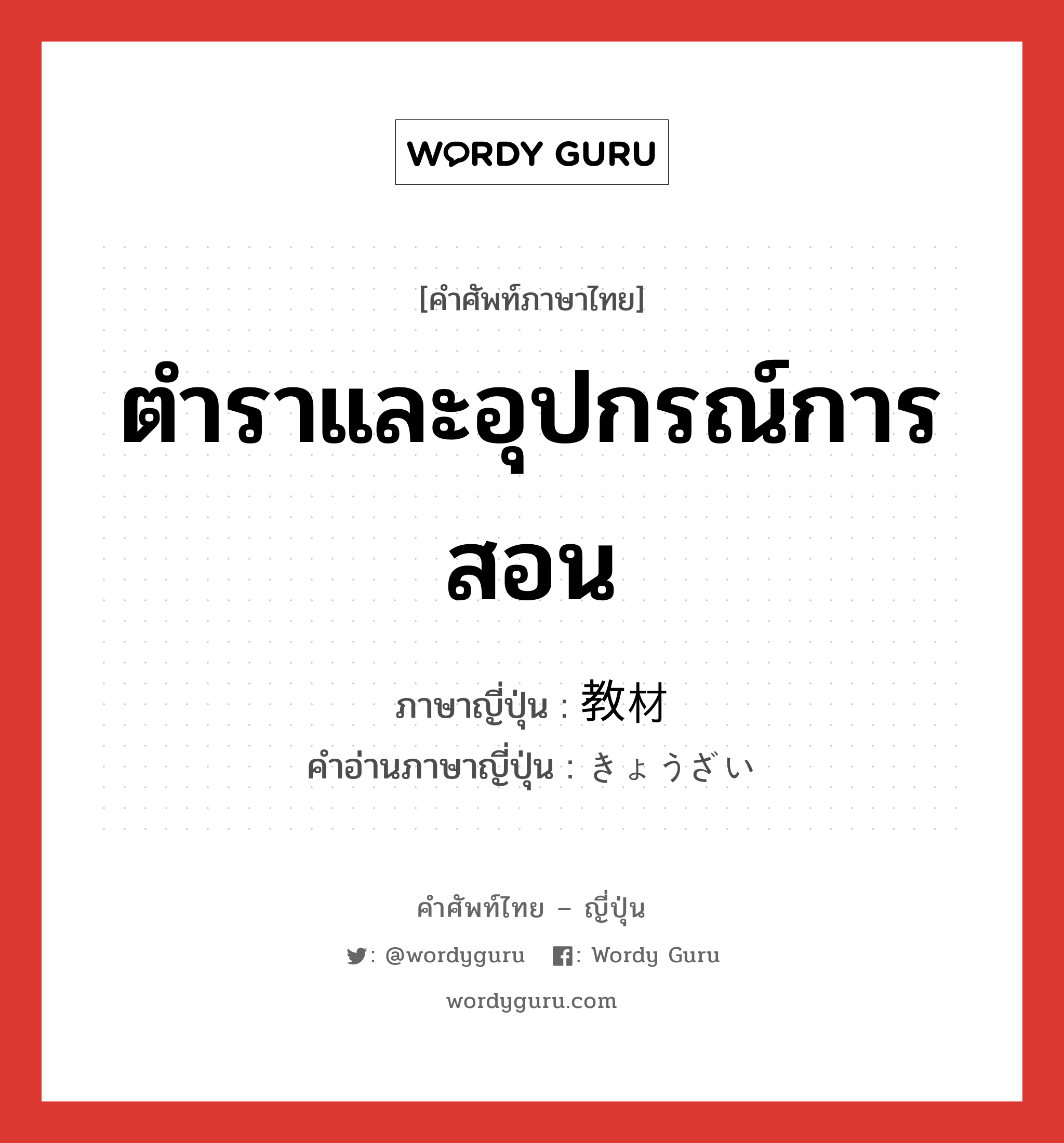 ตำราและอุปกรณ์การสอน ภาษาญี่ปุ่นคืออะไร, คำศัพท์ภาษาไทย - ญี่ปุ่น ตำราและอุปกรณ์การสอน ภาษาญี่ปุ่น 教材 คำอ่านภาษาญี่ปุ่น きょうざい หมวด n หมวด n