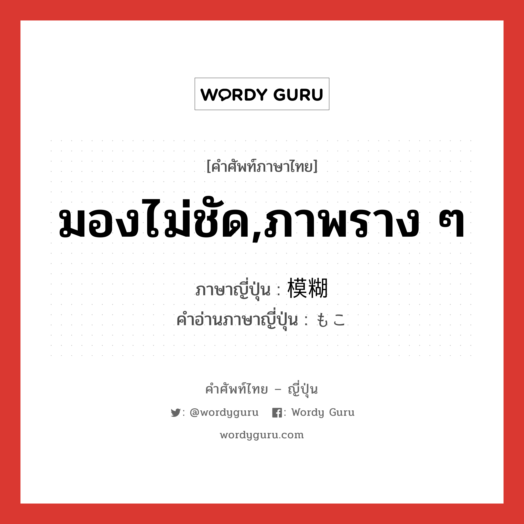 มองไม่ชัด,ภาพราง ๆ ภาษาญี่ปุ่นคืออะไร, คำศัพท์ภาษาไทย - ญี่ปุ่น มองไม่ชัด,ภาพราง ๆ ภาษาญี่ปุ่น 模糊 คำอ่านภาษาญี่ปุ่น もこ หมวด adj-na หมวด adj-na