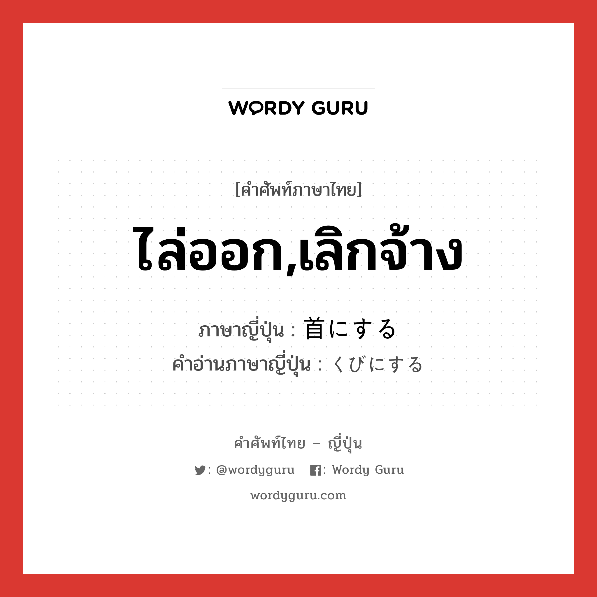 ไล่ออก,เลิกจ้าง ภาษาญี่ปุ่นคืออะไร, คำศัพท์ภาษาไทย - ญี่ปุ่น ไล่ออก,เลิกจ้าง ภาษาญี่ปุ่น 首にする คำอ่านภาษาญี่ปุ่น くびにする หมวด exp หมวด exp