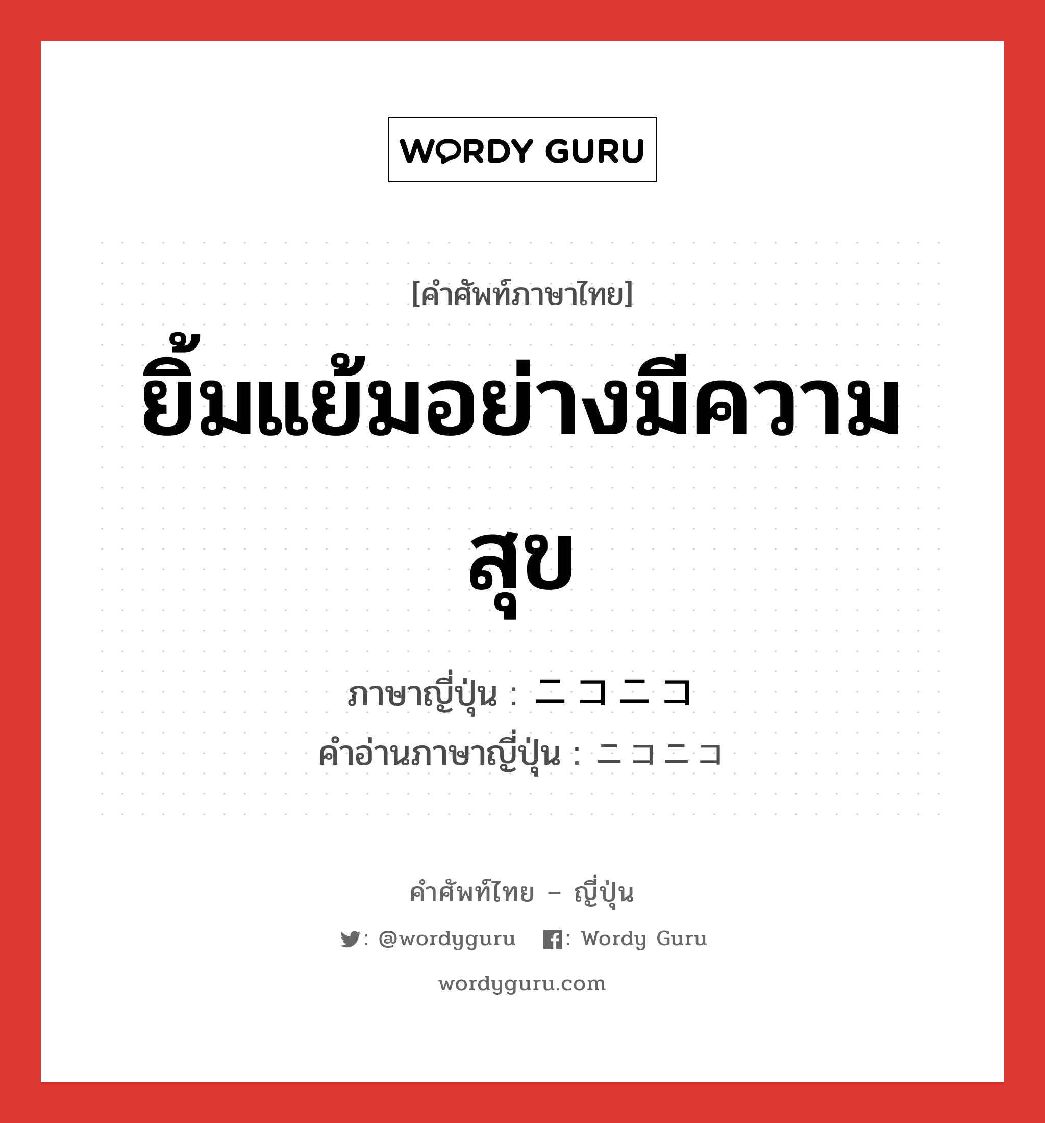 ยิ้มแย้มอย่างมีความสุข ภาษาญี่ปุ่นคืออะไร, คำศัพท์ภาษาไทย - ญี่ปุ่น ยิ้มแย้มอย่างมีความสุข ภาษาญี่ปุ่น ニコニコ คำอ่านภาษาญี่ปุ่น ニコニコ หมวด n หมวด n