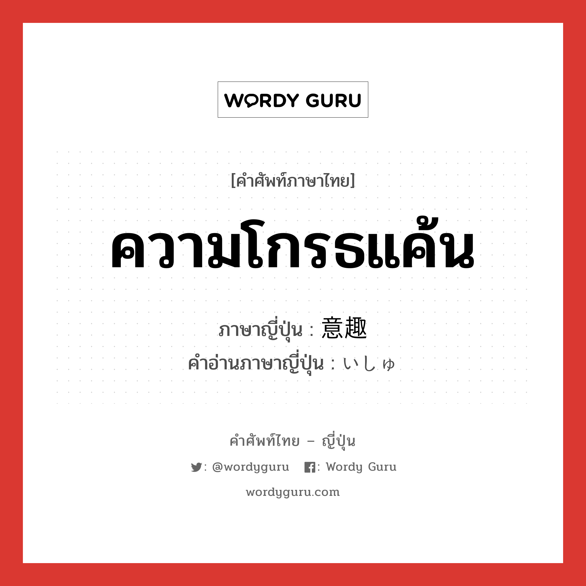 ความโกรธแค้น ภาษาญี่ปุ่นคืออะไร, คำศัพท์ภาษาไทย - ญี่ปุ่น ความโกรธแค้น ภาษาญี่ปุ่น 意趣 คำอ่านภาษาญี่ปุ่น いしゅ หมวด n หมวด n