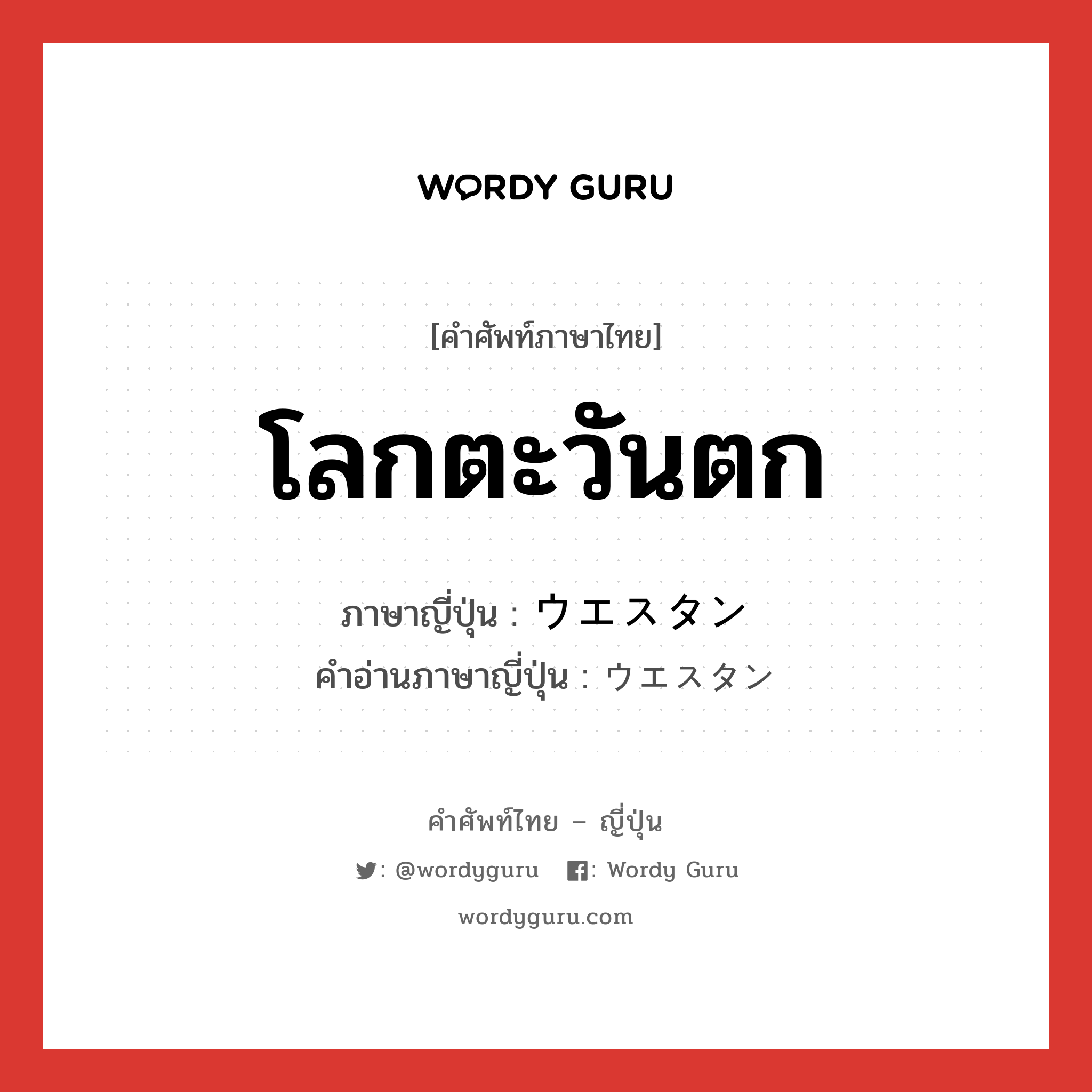 โลกตะวันตก ภาษาญี่ปุ่นคืออะไร, คำศัพท์ภาษาไทย - ญี่ปุ่น โลกตะวันตก ภาษาญี่ปุ่น ウエスタン คำอ่านภาษาญี่ปุ่น ウエスタン หมวด n หมวด n