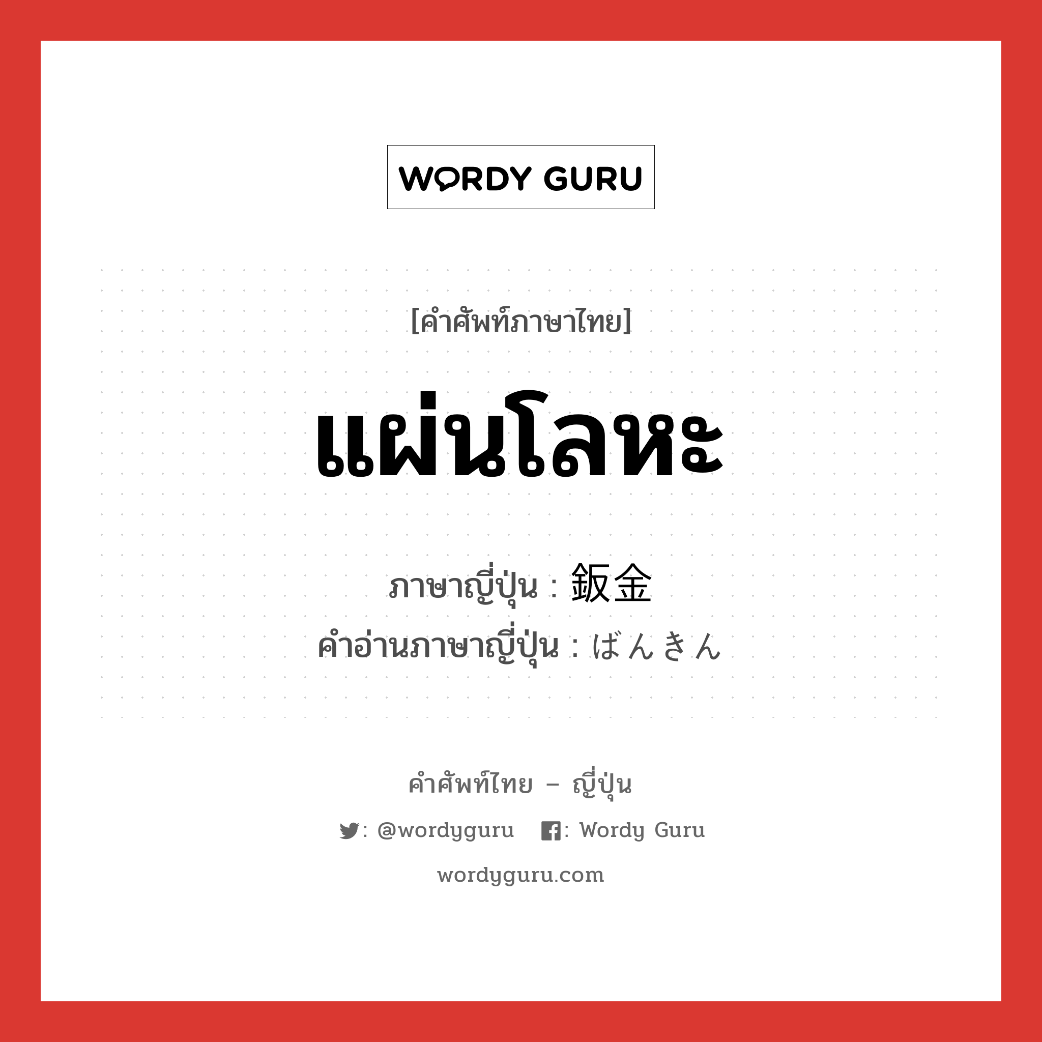 แผ่นโลหะ ภาษาญี่ปุ่นคืออะไร, คำศัพท์ภาษาไทย - ญี่ปุ่น แผ่นโลหะ ภาษาญี่ปุ่น 鈑金 คำอ่านภาษาญี่ปุ่น ばんきん หมวด n หมวด n