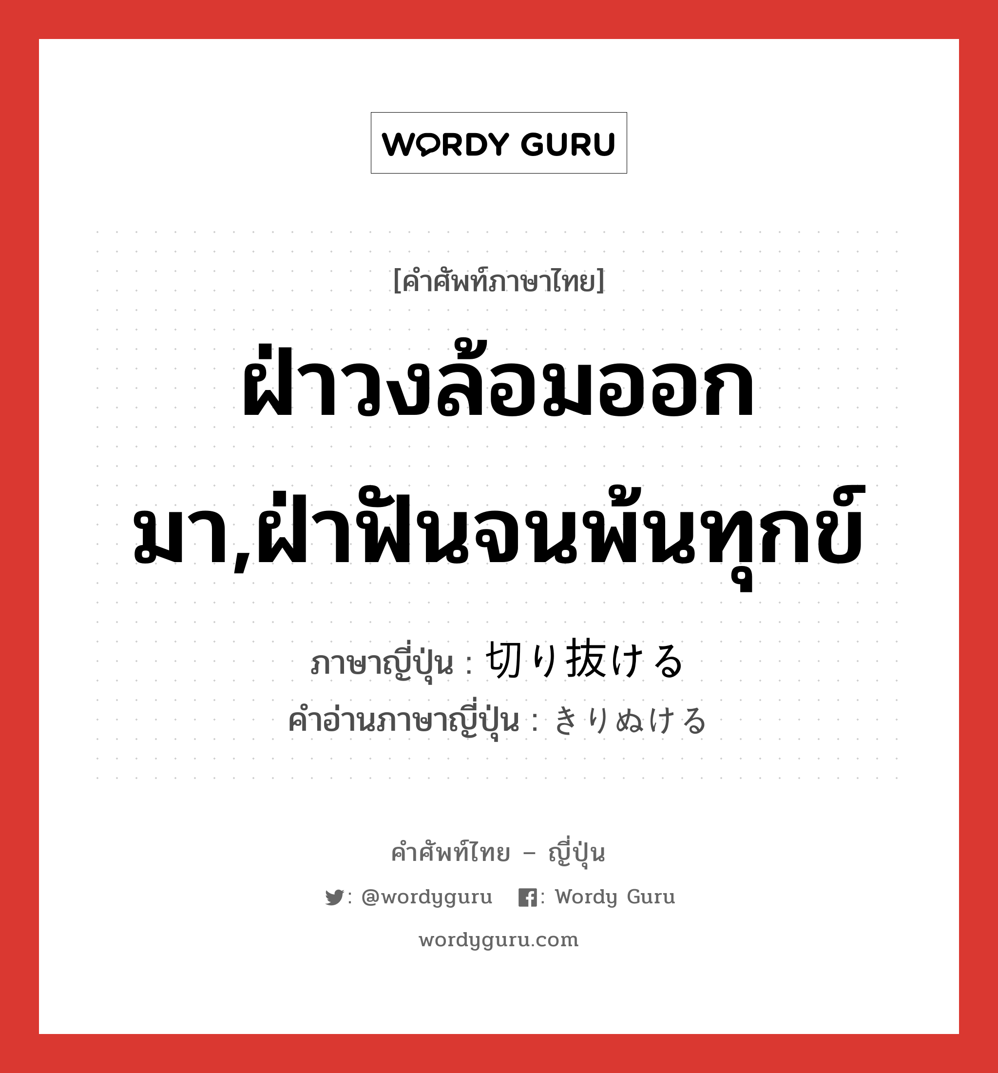 ฝ่าวงล้อมออกมา,ฝ่าฟันจนพ้นทุกข์ ภาษาญี่ปุ่นคืออะไร, คำศัพท์ภาษาไทย - ญี่ปุ่น ฝ่าวงล้อมออกมา,ฝ่าฟันจนพ้นทุกข์ ภาษาญี่ปุ่น 切り抜ける คำอ่านภาษาญี่ปุ่น きりぬける หมวด v1 หมวด v1