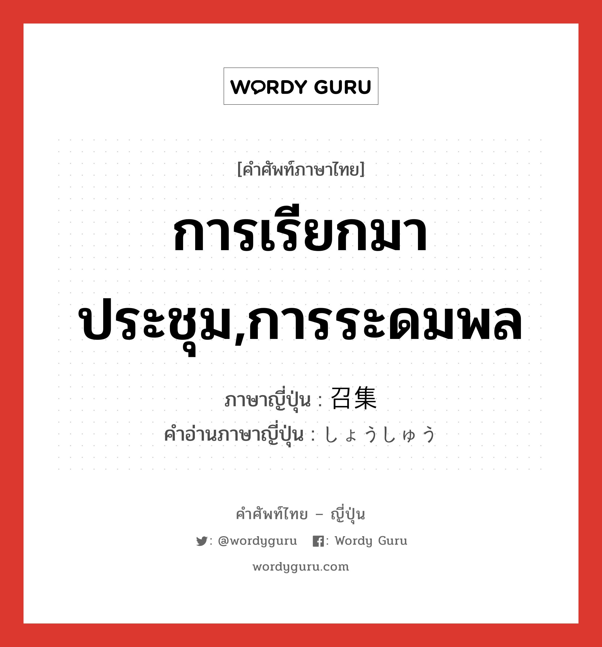 การเรียกมาประชุม,การระดมพล ภาษาญี่ปุ่นคืออะไร, คำศัพท์ภาษาไทย - ญี่ปุ่น การเรียกมาประชุม,การระดมพล ภาษาญี่ปุ่น 召集 คำอ่านภาษาญี่ปุ่น しょうしゅう หมวด n หมวด n