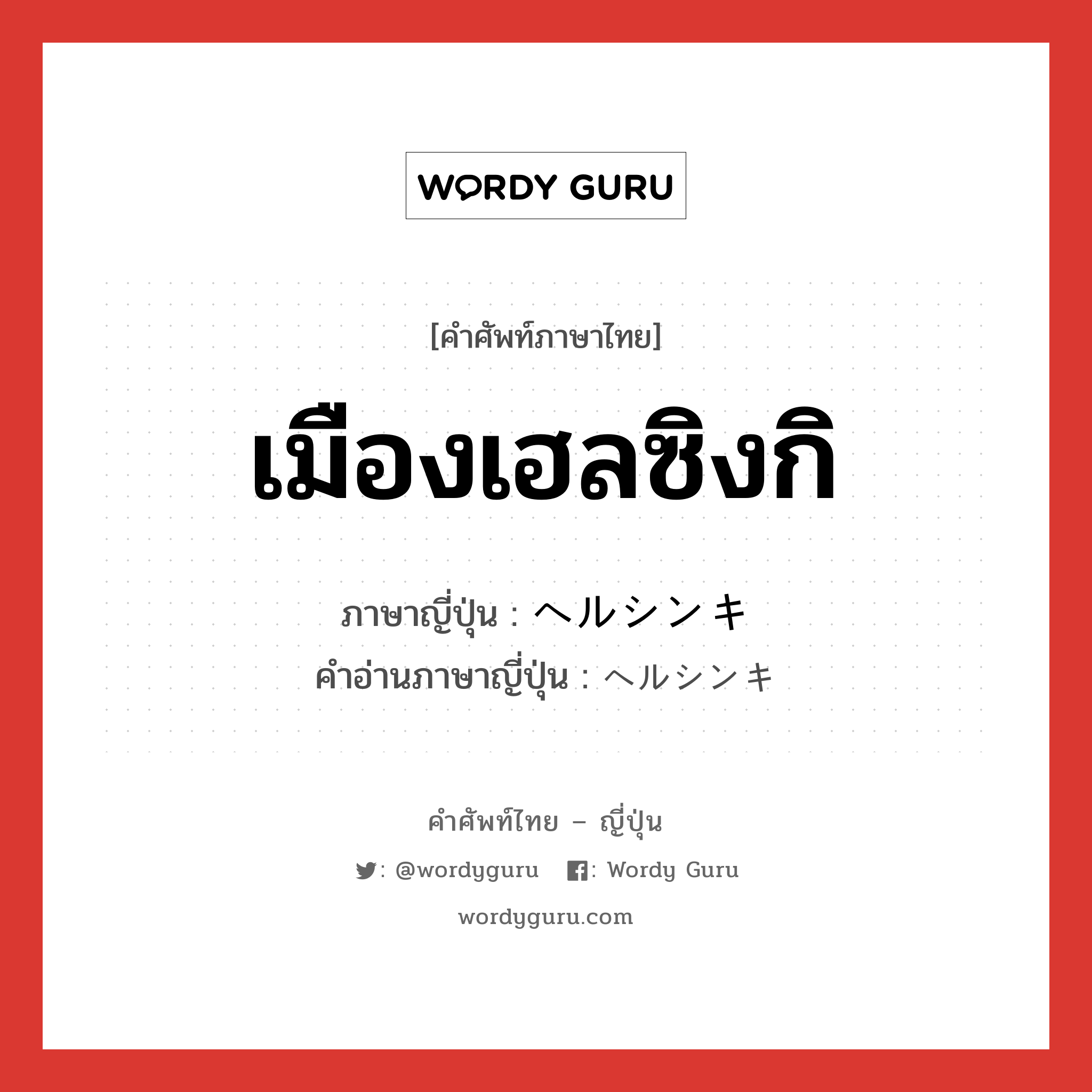 เมืองเฮลซิงกิ ภาษาญี่ปุ่นคืออะไร, คำศัพท์ภาษาไทย - ญี่ปุ่น เมืองเฮลซิงกิ ภาษาญี่ปุ่น ヘルシンキ คำอ่านภาษาญี่ปุ่น ヘルシンキ หมวด n หมวด n