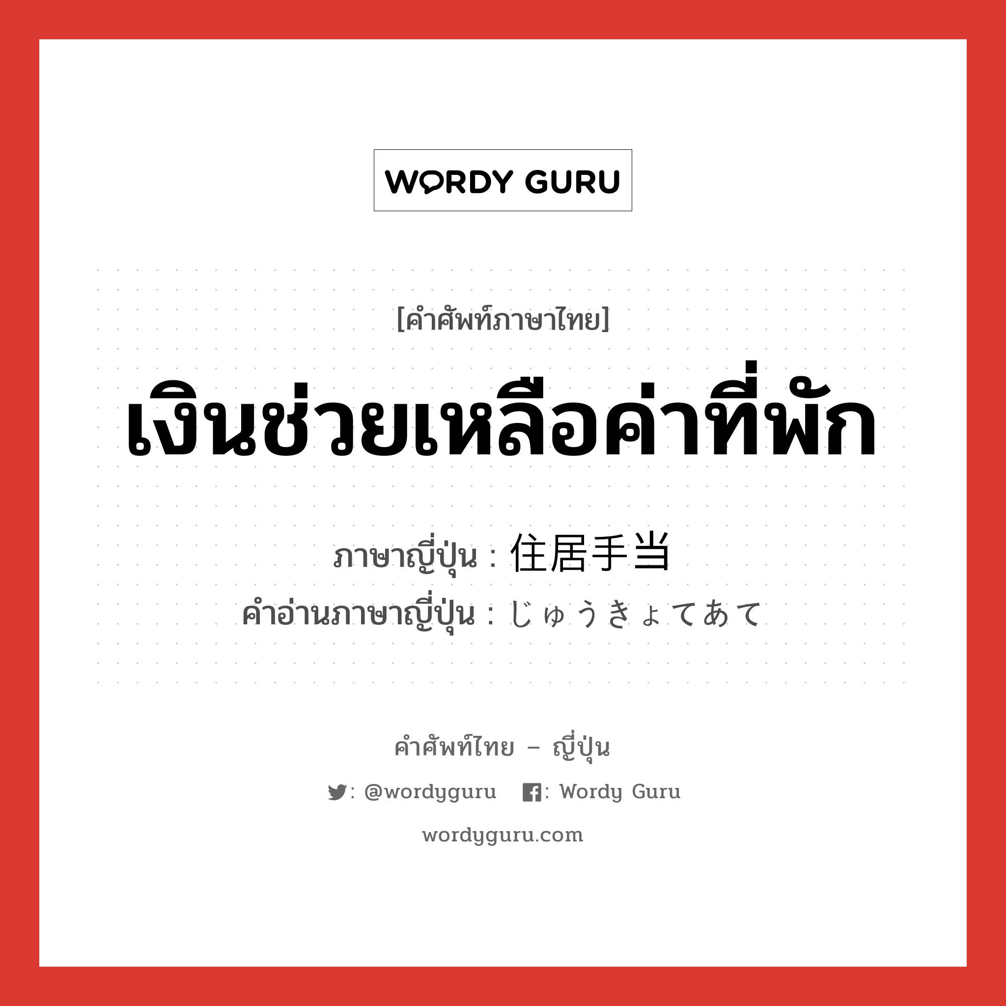 เงินช่วยเหลือค่าที่พัก ภาษาญี่ปุ่นคืออะไร, คำศัพท์ภาษาไทย - ญี่ปุ่น เงินช่วยเหลือค่าที่พัก ภาษาญี่ปุ่น 住居手当 คำอ่านภาษาญี่ปุ่น じゅうきょてあて หมวด n หมวด n