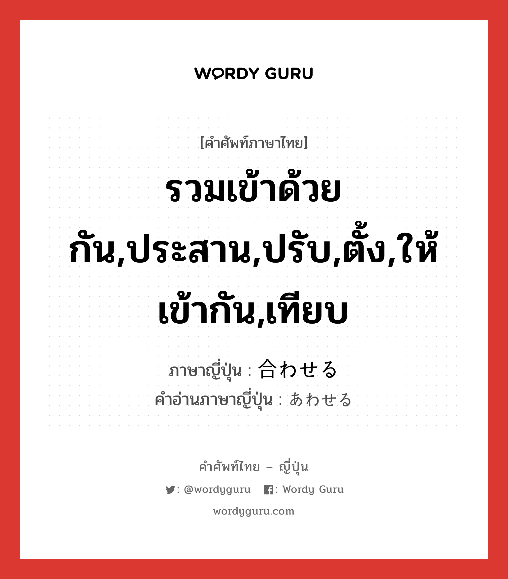 รวมเข้าด้วยกัน,ประสาน,ปรับ,ตั้ง,ให้เข้ากัน,เทียบ ภาษาญี่ปุ่นคืออะไร, คำศัพท์ภาษาไทย - ญี่ปุ่น รวมเข้าด้วยกัน,ประสาน,ปรับ,ตั้ง,ให้เข้ากัน,เทียบ ภาษาญี่ปุ่น 合わせる คำอ่านภาษาญี่ปุ่น あわせる หมวด v1 หมวด v1