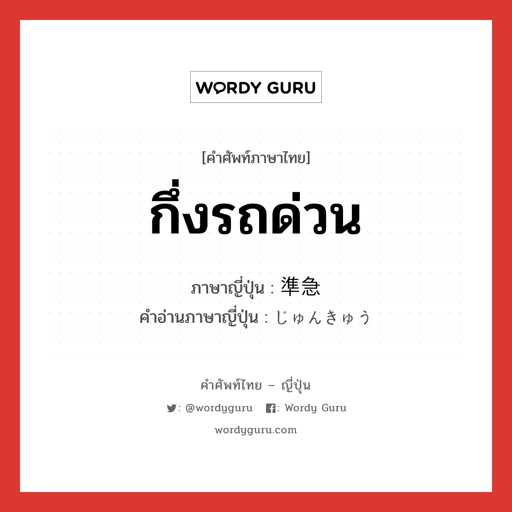 กึ่งรถด่วน ภาษาญี่ปุ่นคืออะไร, คำศัพท์ภาษาไทย - ญี่ปุ่น กึ่งรถด่วน ภาษาญี่ปุ่น 準急 คำอ่านภาษาญี่ปุ่น じゅんきゅう หมวด n หมวด n