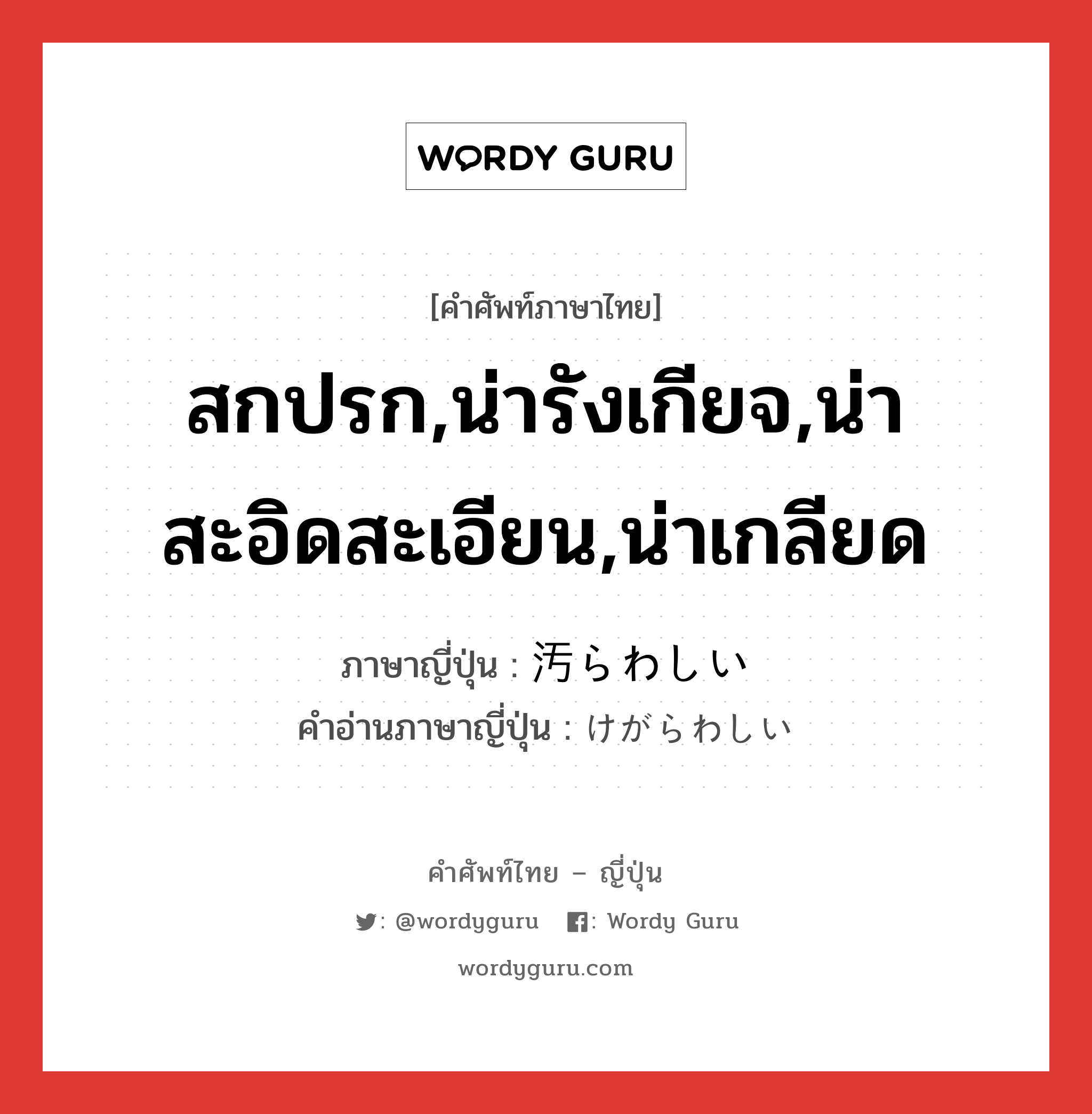 สกปรก,น่ารังเกียจ,น่าสะอิดสะเอียน,น่าเกลียด ภาษาญี่ปุ่นคืออะไร, คำศัพท์ภาษาไทย - ญี่ปุ่น สกปรก,น่ารังเกียจ,น่าสะอิดสะเอียน,น่าเกลียด ภาษาญี่ปุ่น 汚らわしい คำอ่านภาษาญี่ปุ่น けがらわしい หมวด adj-i หมวด adj-i