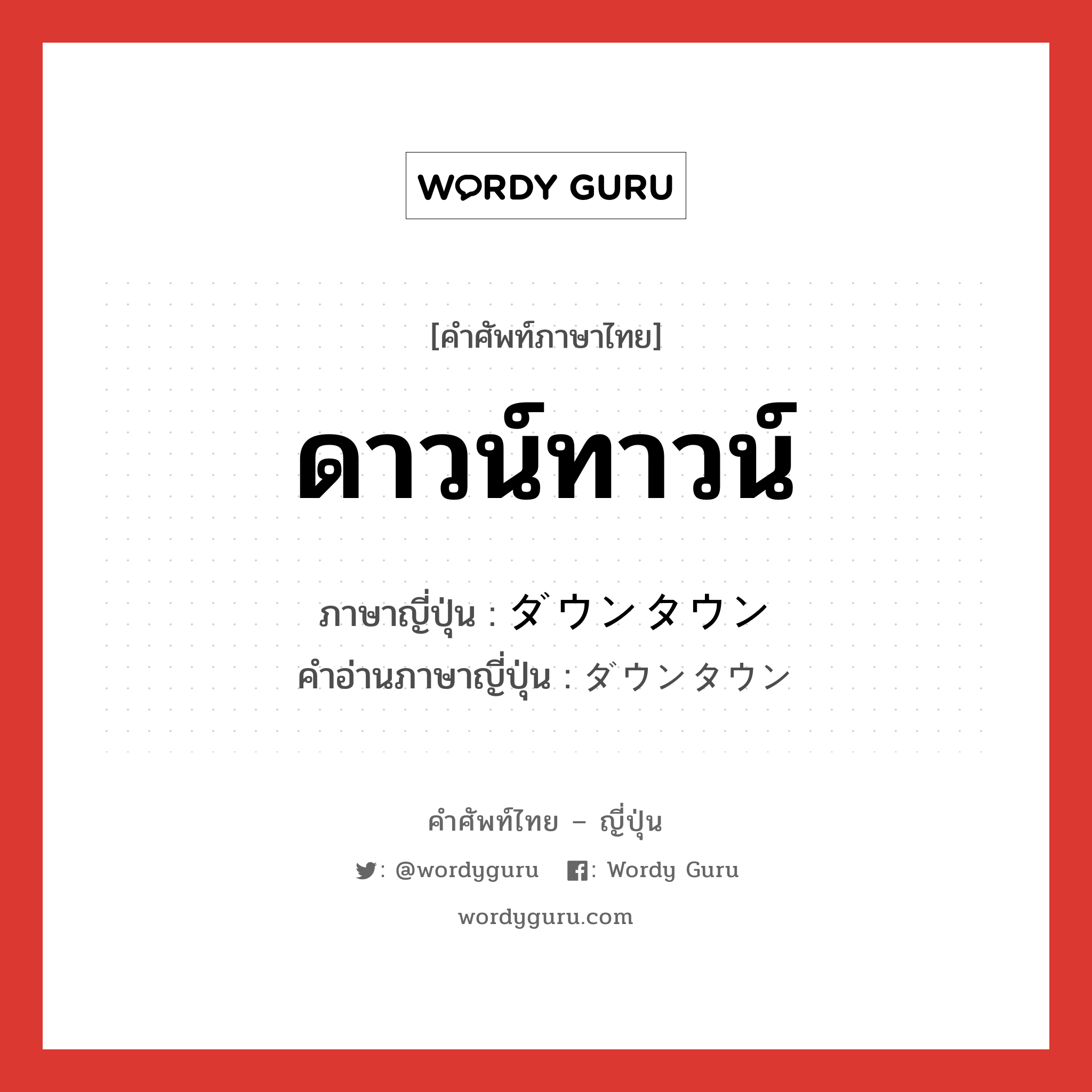 ดาวน์ทาวน์ ภาษาญี่ปุ่นคืออะไร, คำศัพท์ภาษาไทย - ญี่ปุ่น ดาวน์ทาวน์ ภาษาญี่ปุ่น ダウンタウン คำอ่านภาษาญี่ปุ่น ダウンタウン หมวด n หมวด n