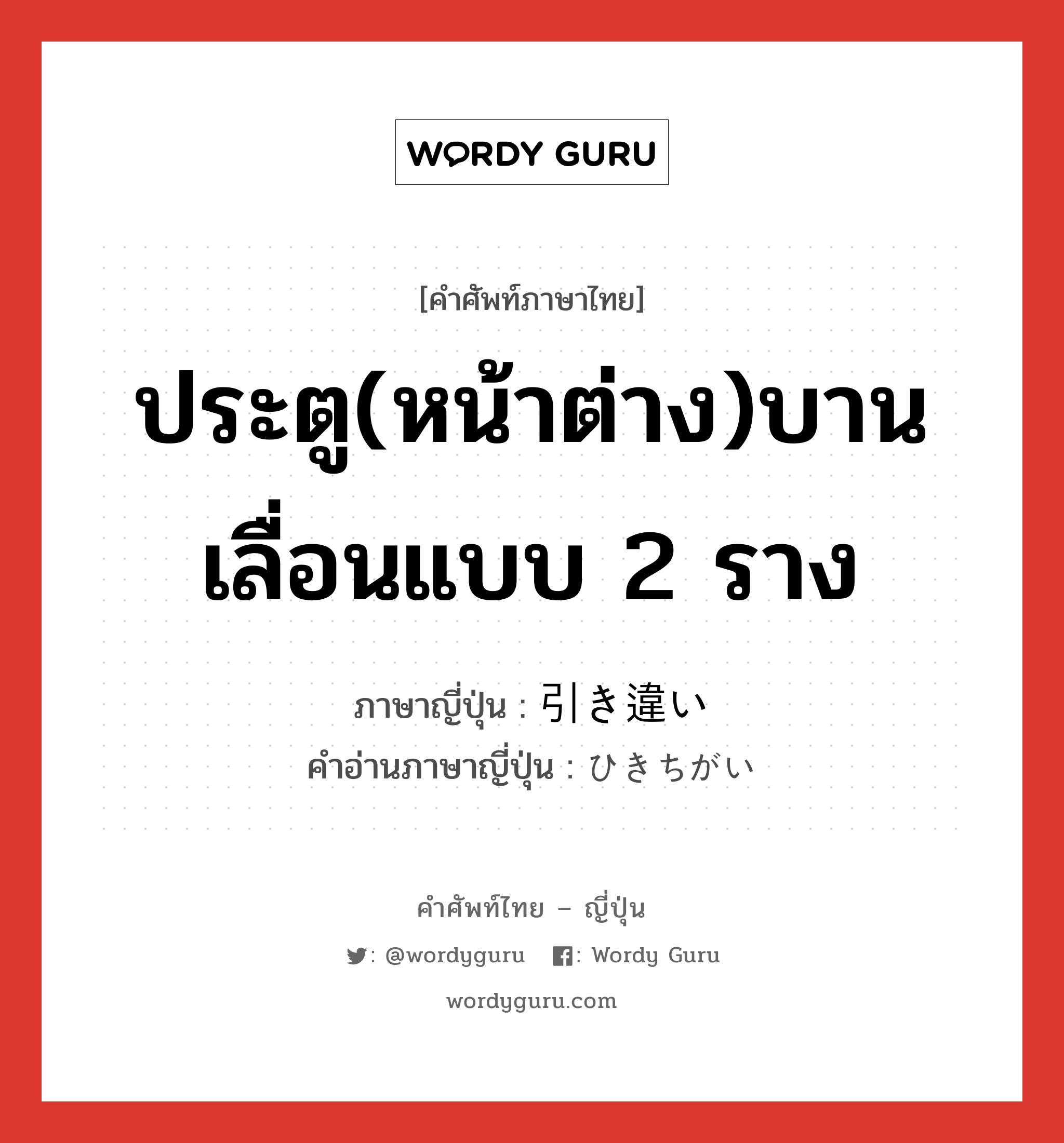 ประตู(หน้าต่าง)บานเลื่อนแบบ 2 ราง ภาษาญี่ปุ่นคืออะไร, คำศัพท์ภาษาไทย - ญี่ปุ่น ประตู(หน้าต่าง)บานเลื่อนแบบ 2 ราง ภาษาญี่ปุ่น 引き違い คำอ่านภาษาญี่ปุ่น ひきちがい หมวด n หมวด n