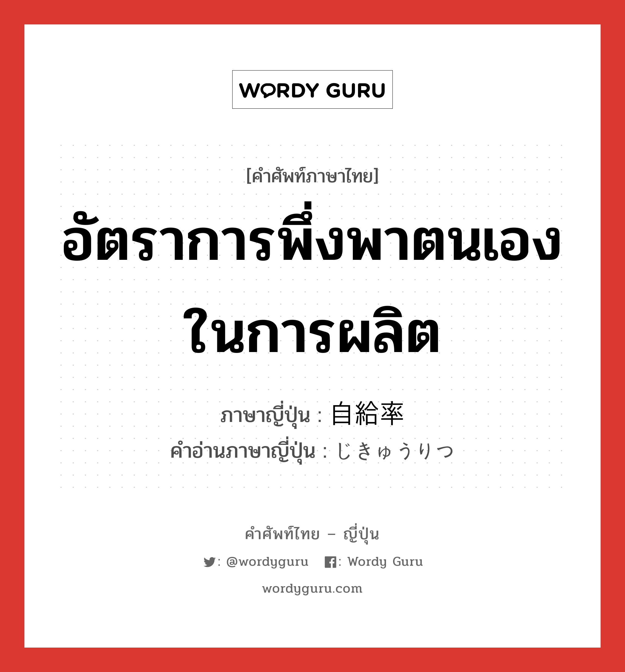 อัตราการพึ่งพาตนเองในการผลิต ภาษาญี่ปุ่นคืออะไร, คำศัพท์ภาษาไทย - ญี่ปุ่น อัตราการพึ่งพาตนเองในการผลิต ภาษาญี่ปุ่น 自給率 คำอ่านภาษาญี่ปุ่น じきゅうりつ หมวด n หมวด n