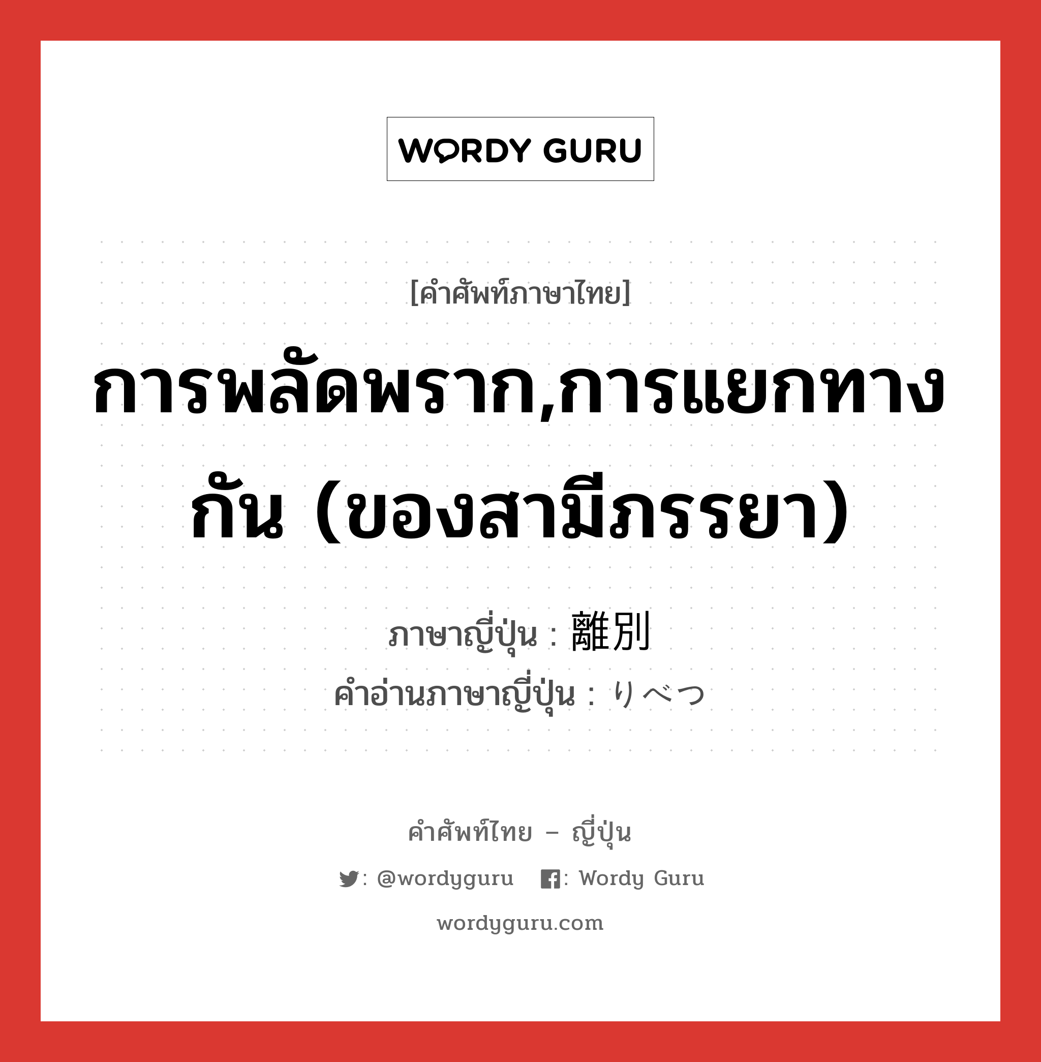 การพลัดพราก,การแยกทางกัน (ของสามีภรรยา) ภาษาญี่ปุ่นคืออะไร, คำศัพท์ภาษาไทย - ญี่ปุ่น การพลัดพราก,การแยกทางกัน (ของสามีภรรยา) ภาษาญี่ปุ่น 離別 คำอ่านภาษาญี่ปุ่น りべつ หมวด n หมวด n