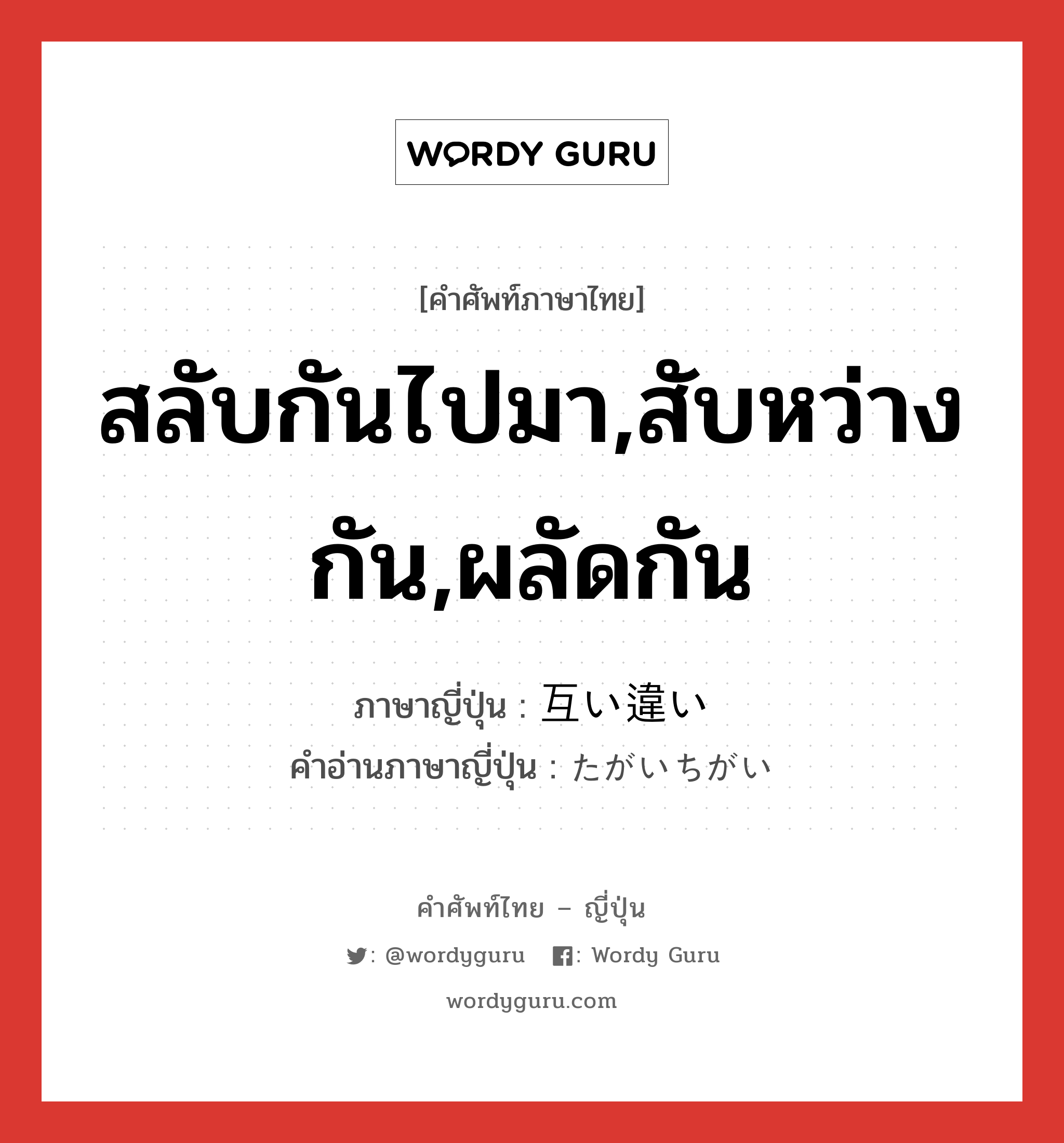 สลับกันไปมา,สับหว่างกัน,ผลัดกัน ภาษาญี่ปุ่นคืออะไร, คำศัพท์ภาษาไทย - ญี่ปุ่น สลับกันไปมา,สับหว่างกัน,ผลัดกัน ภาษาญี่ปุ่น 互い違い คำอ่านภาษาญี่ปุ่น たがいちがい หมวด adj-na หมวด adj-na