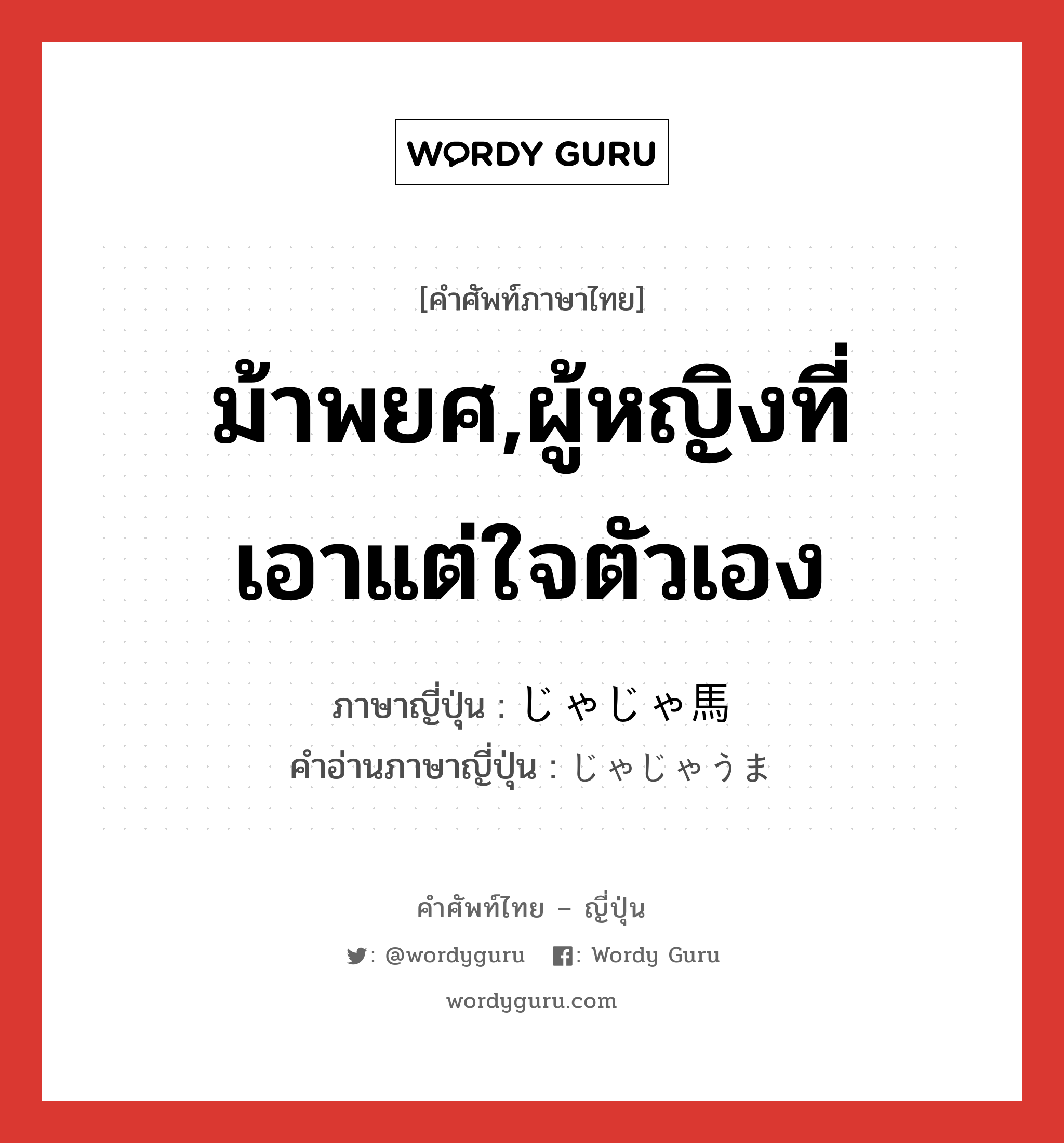 ม้าพยศ,ผู้หญิงที่เอาแต่ใจตัวเอง ภาษาญี่ปุ่นคืออะไร, คำศัพท์ภาษาไทย - ญี่ปุ่น ม้าพยศ,ผู้หญิงที่เอาแต่ใจตัวเอง ภาษาญี่ปุ่น じゃじゃ馬 คำอ่านภาษาญี่ปุ่น じゃじゃうま หมวด n หมวด n