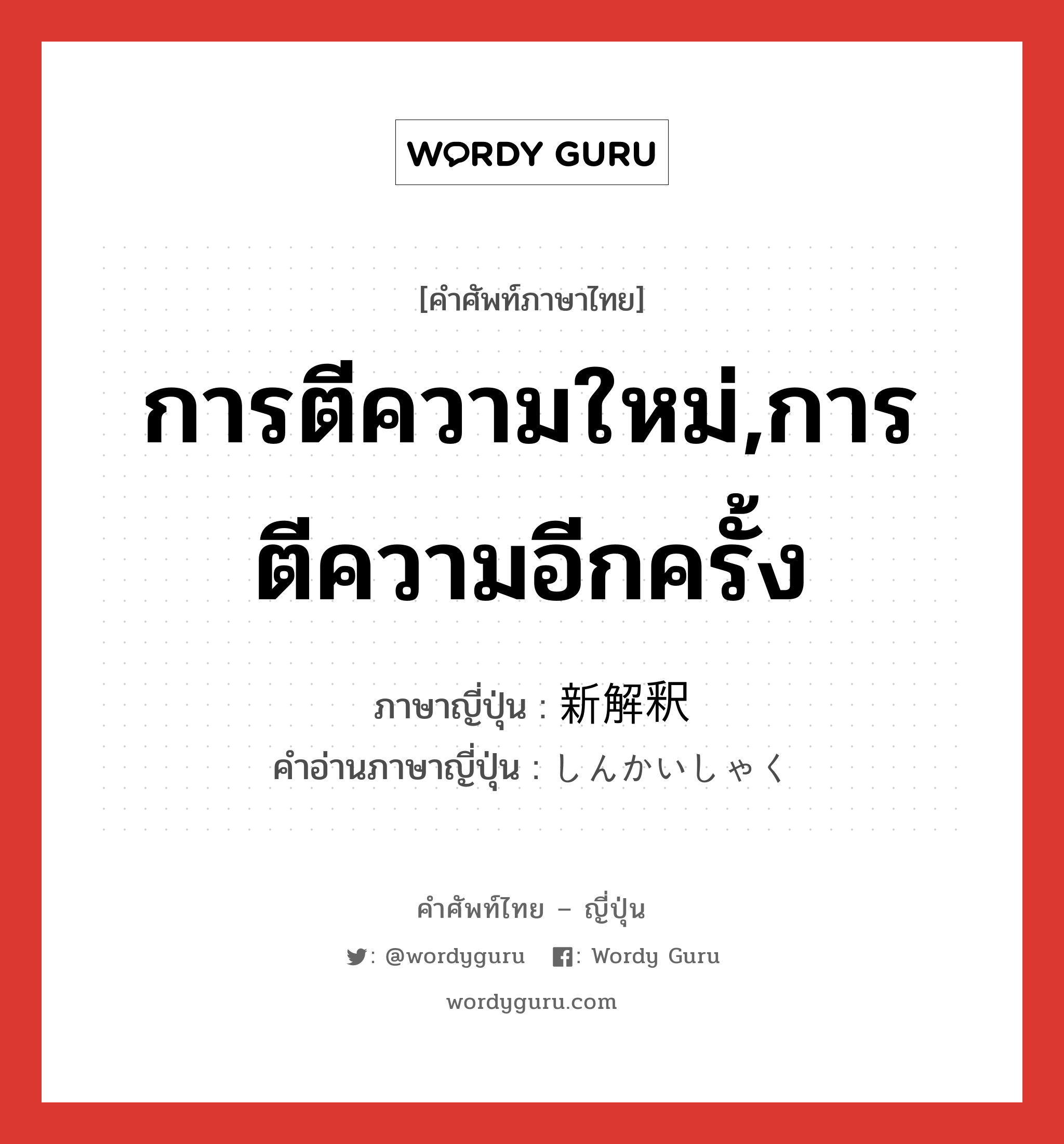 การตีความใหม่,การตีความอีกครั้ง ภาษาญี่ปุ่นคืออะไร, คำศัพท์ภาษาไทย - ญี่ปุ่น การตีความใหม่,การตีความอีกครั้ง ภาษาญี่ปุ่น 新解釈 คำอ่านภาษาญี่ปุ่น しんかいしゃく หมวด n หมวด n