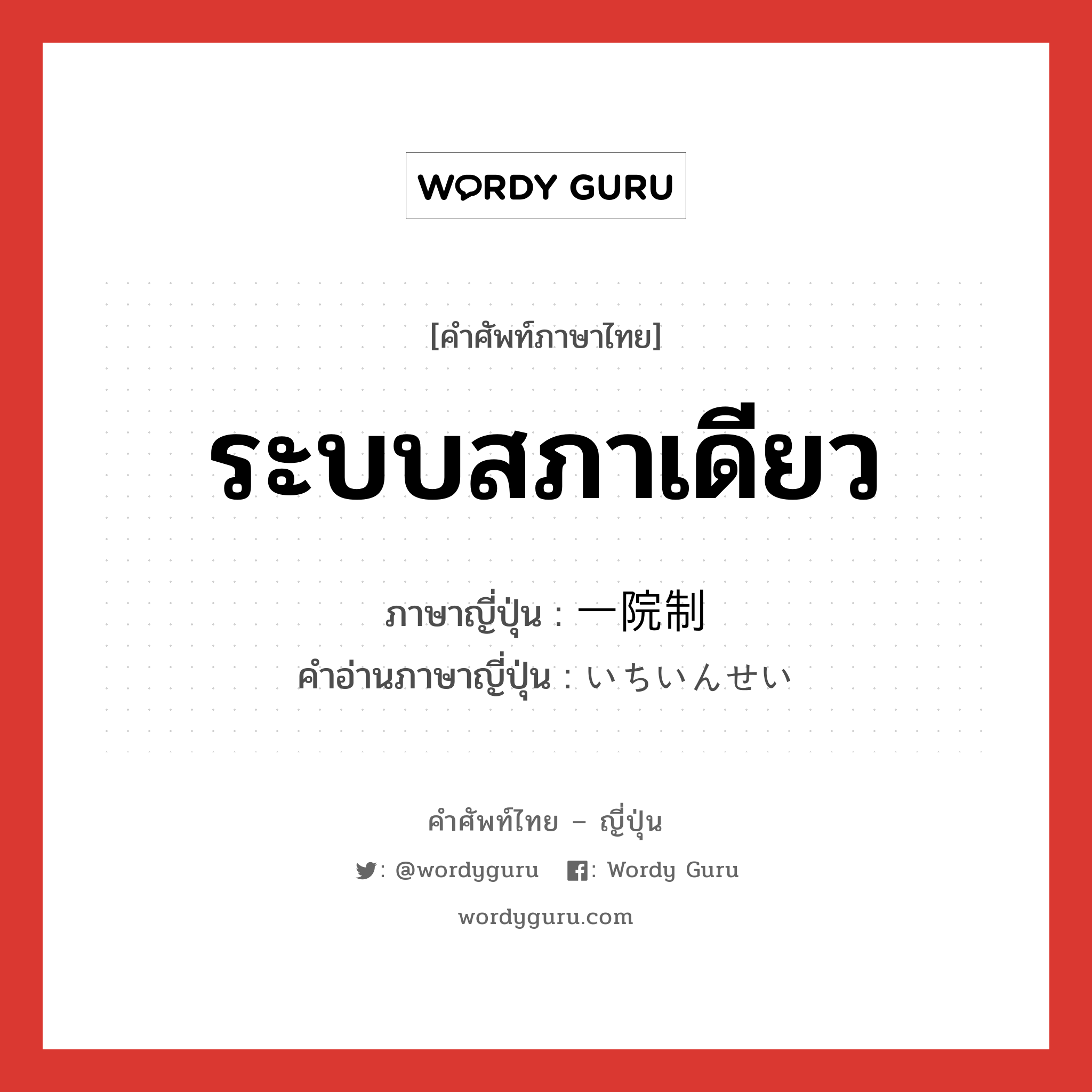 ระบบสภาเดียว ภาษาญี่ปุ่นคืออะไร, คำศัพท์ภาษาไทย - ญี่ปุ่น ระบบสภาเดียว ภาษาญี่ปุ่น 一院制 คำอ่านภาษาญี่ปุ่น いちいんせい หมวด n หมวด n