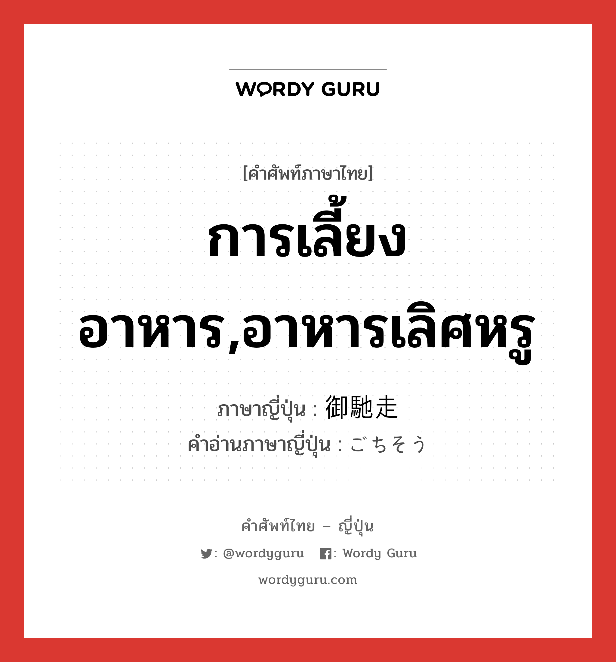 การเลี้ยงอาหาร,อาหารเลิศหรู ภาษาญี่ปุ่นคืออะไร, คำศัพท์ภาษาไทย - ญี่ปุ่น การเลี้ยงอาหาร,อาหารเลิศหรู ภาษาญี่ปุ่น 御馳走 คำอ่านภาษาญี่ปุ่น ごちそう หมวด n หมวด n