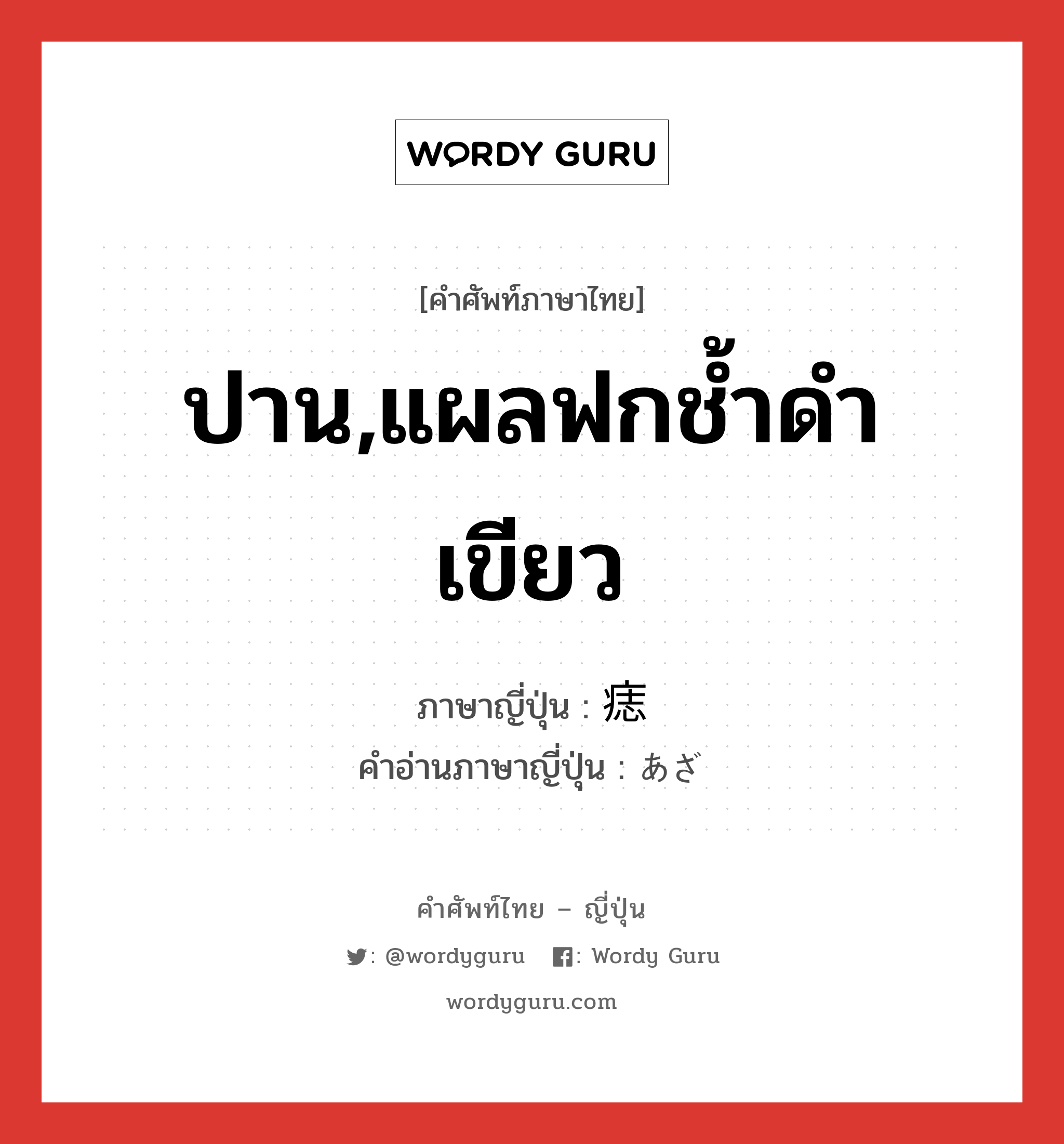 ปาน,แผลฟกช้ำดำเขียว ภาษาญี่ปุ่นคืออะไร, คำศัพท์ภาษาไทย - ญี่ปุ่น ปาน,แผลฟกช้ำดำเขียว ภาษาญี่ปุ่น 痣 คำอ่านภาษาญี่ปุ่น あざ หมวด n หมวด n