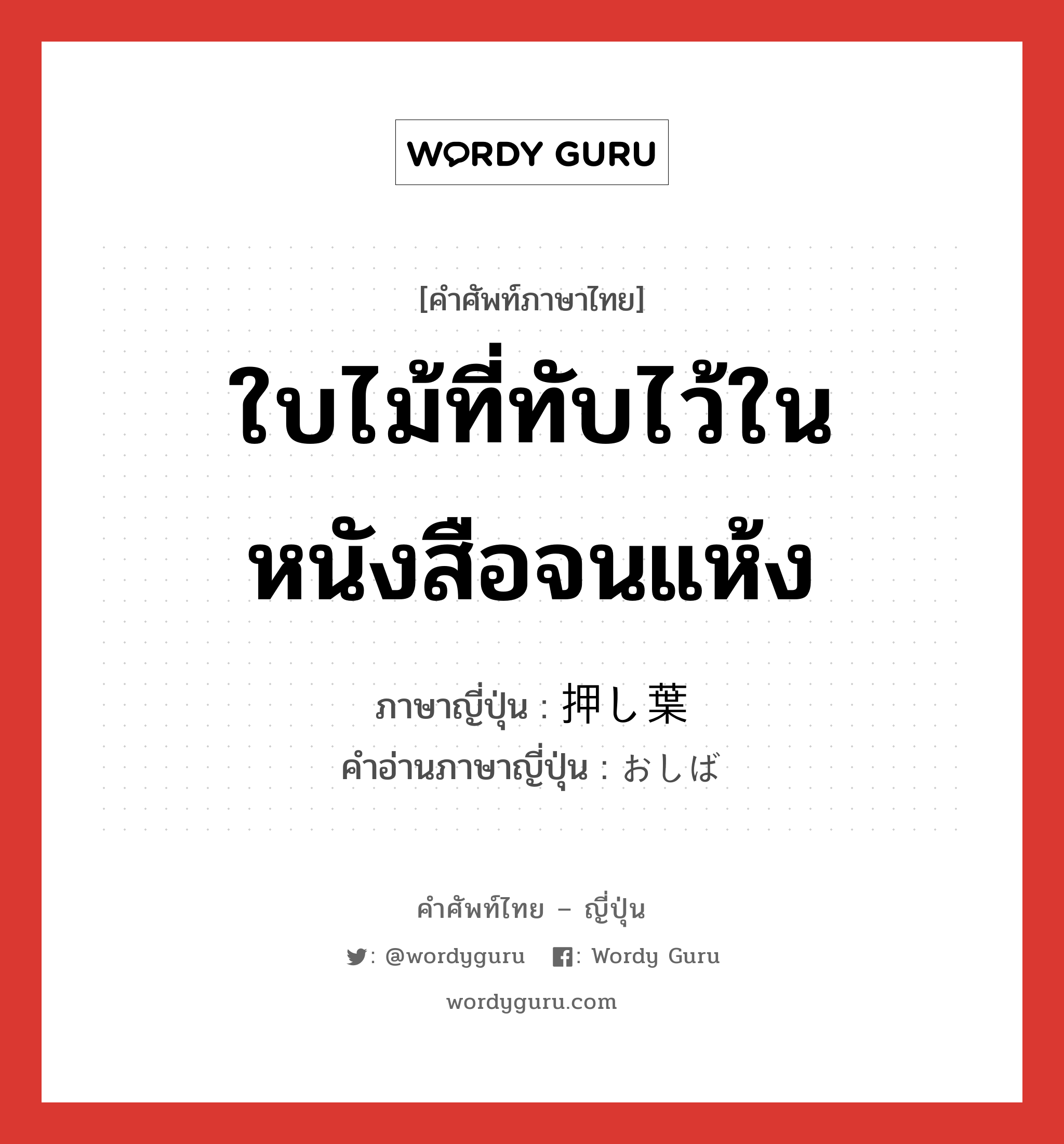 ใบไม้ที่ทับไว้ในหนังสือจนแห้ง ภาษาญี่ปุ่นคืออะไร, คำศัพท์ภาษาไทย - ญี่ปุ่น ใบไม้ที่ทับไว้ในหนังสือจนแห้ง ภาษาญี่ปุ่น 押し葉 คำอ่านภาษาญี่ปุ่น おしば หมวด n หมวด n