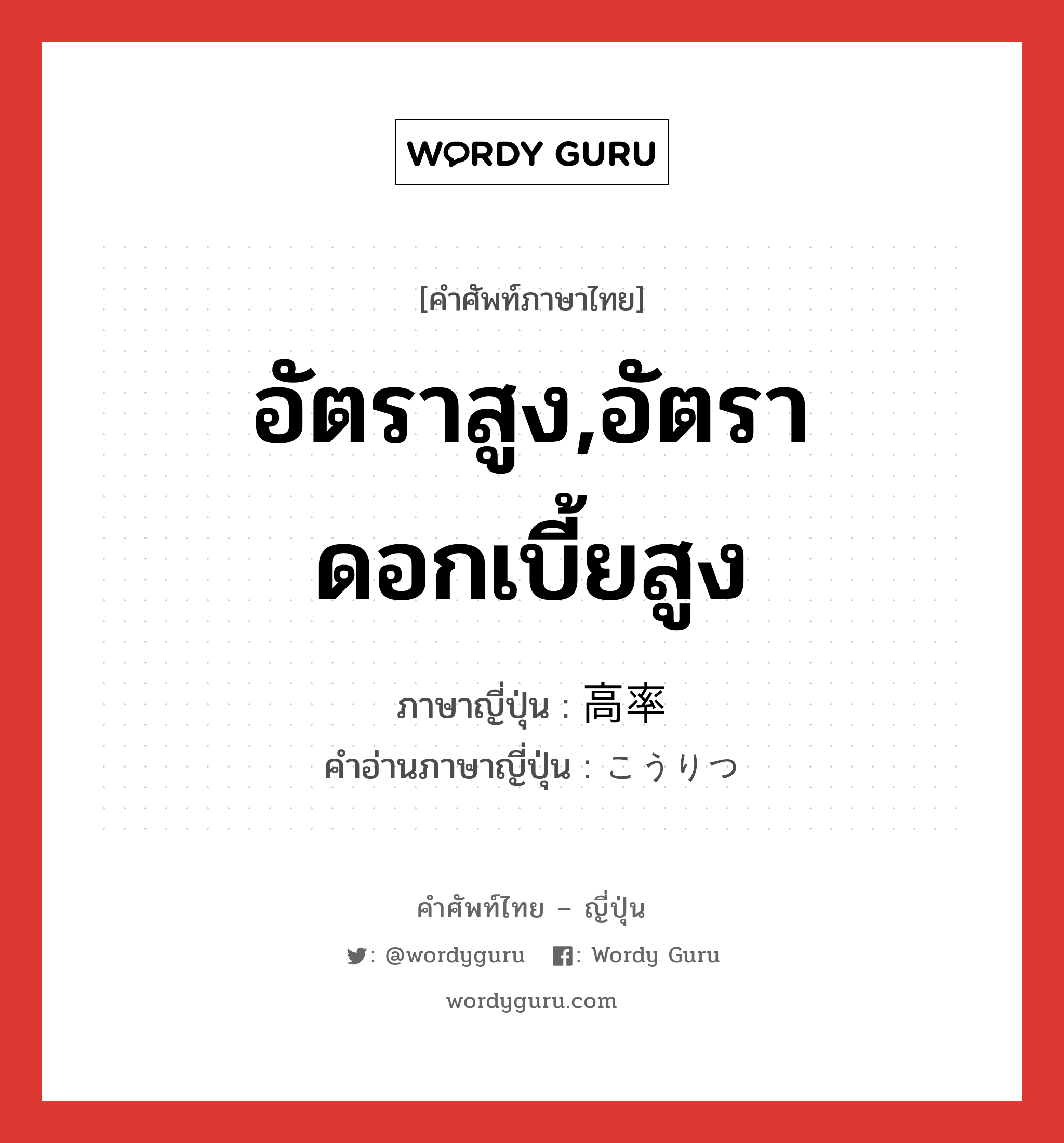 อัตราสูง,อัตราดอกเบี้ยสูง ภาษาญี่ปุ่นคืออะไร, คำศัพท์ภาษาไทย - ญี่ปุ่น อัตราสูง,อัตราดอกเบี้ยสูง ภาษาญี่ปุ่น 高率 คำอ่านภาษาญี่ปุ่น こうりつ หมวด adj-na หมวด adj-na