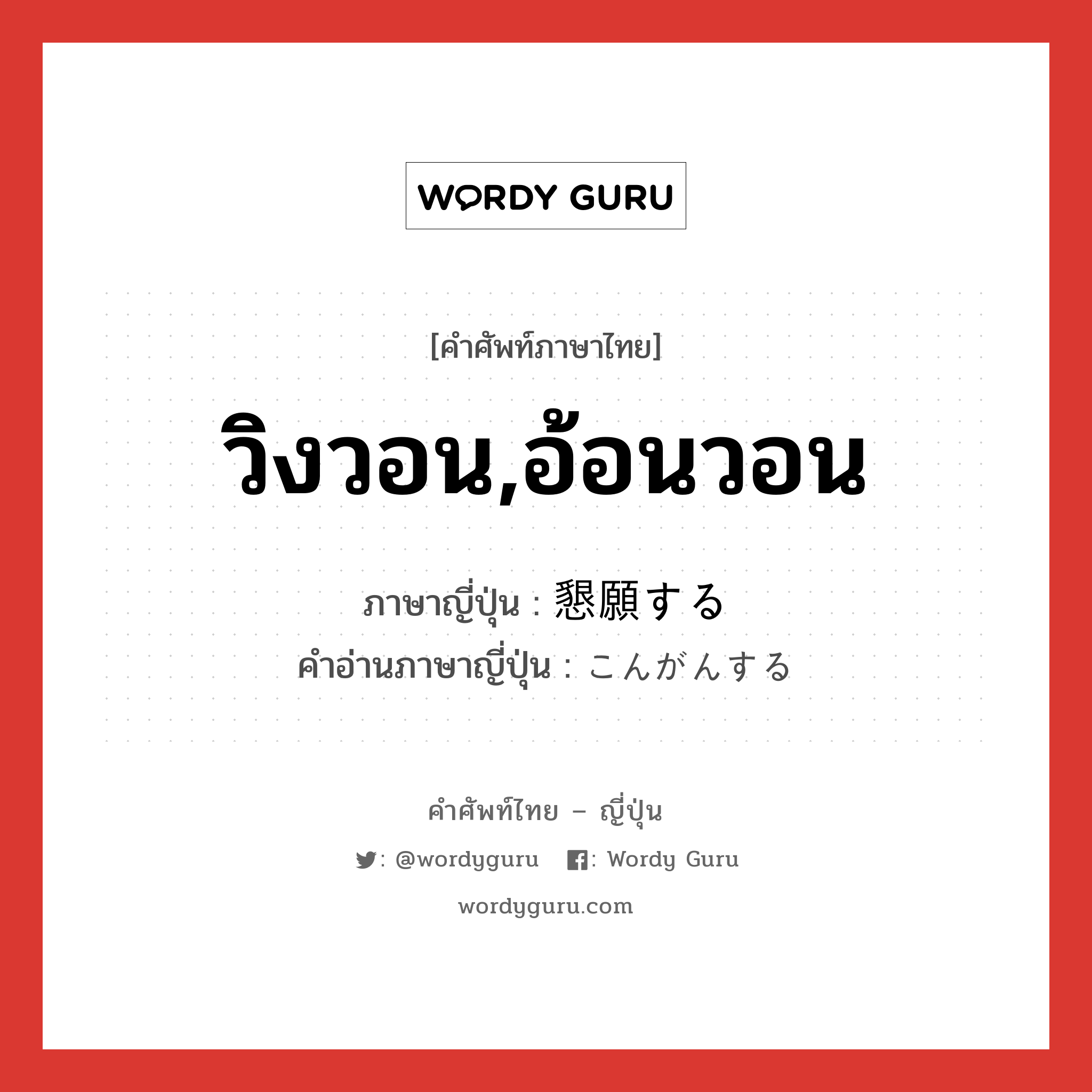 วิงวอน,อ้อนวอน ภาษาญี่ปุ่นคืออะไร, คำศัพท์ภาษาไทย - ญี่ปุ่น วิงวอน,อ้อนวอน ภาษาญี่ปุ่น 懇願する คำอ่านภาษาญี่ปุ่น こんがんする หมวด v หมวด v