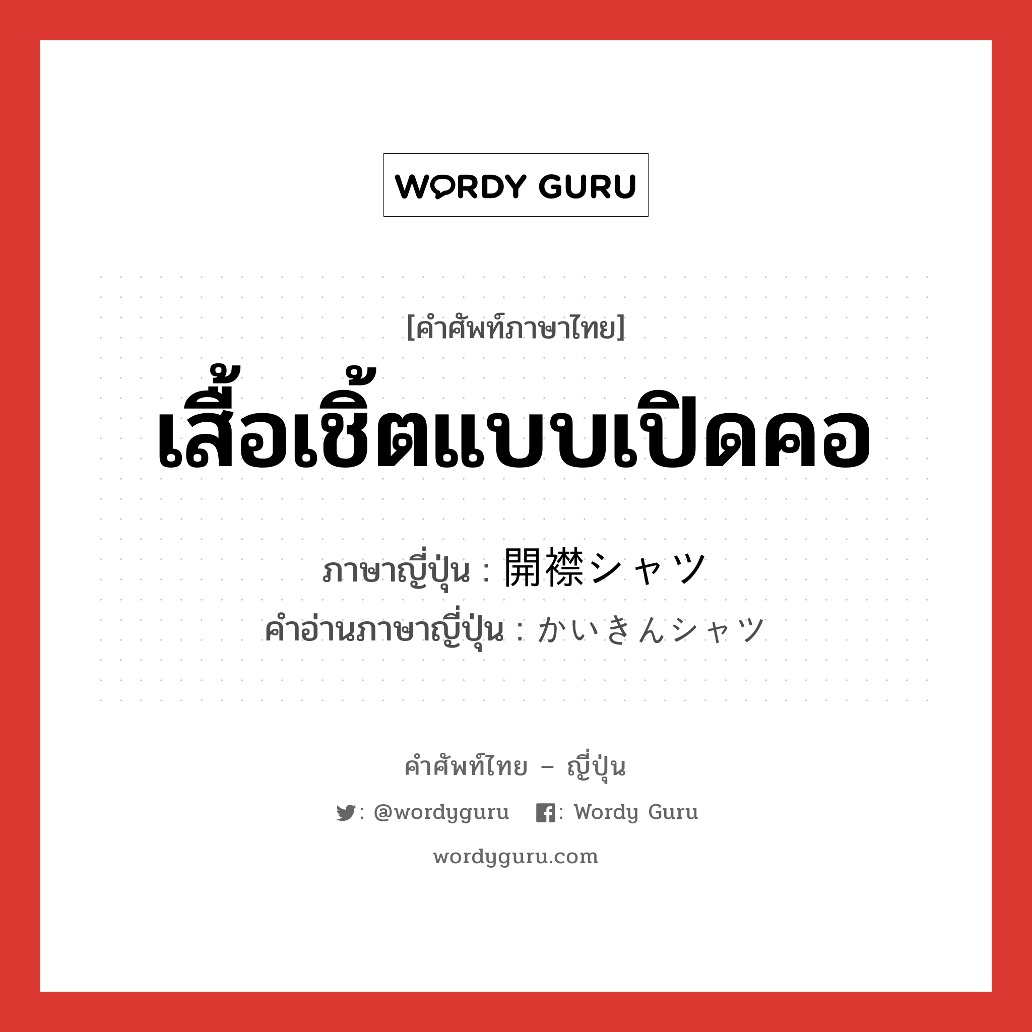 เสื้อเชิ้ตแบบเปิดคอ ภาษาญี่ปุ่นคืออะไร, คำศัพท์ภาษาไทย - ญี่ปุ่น เสื้อเชิ้ตแบบเปิดคอ ภาษาญี่ปุ่น 開襟シャツ คำอ่านภาษาญี่ปุ่น かいきんシャツ หมวด n หมวด n