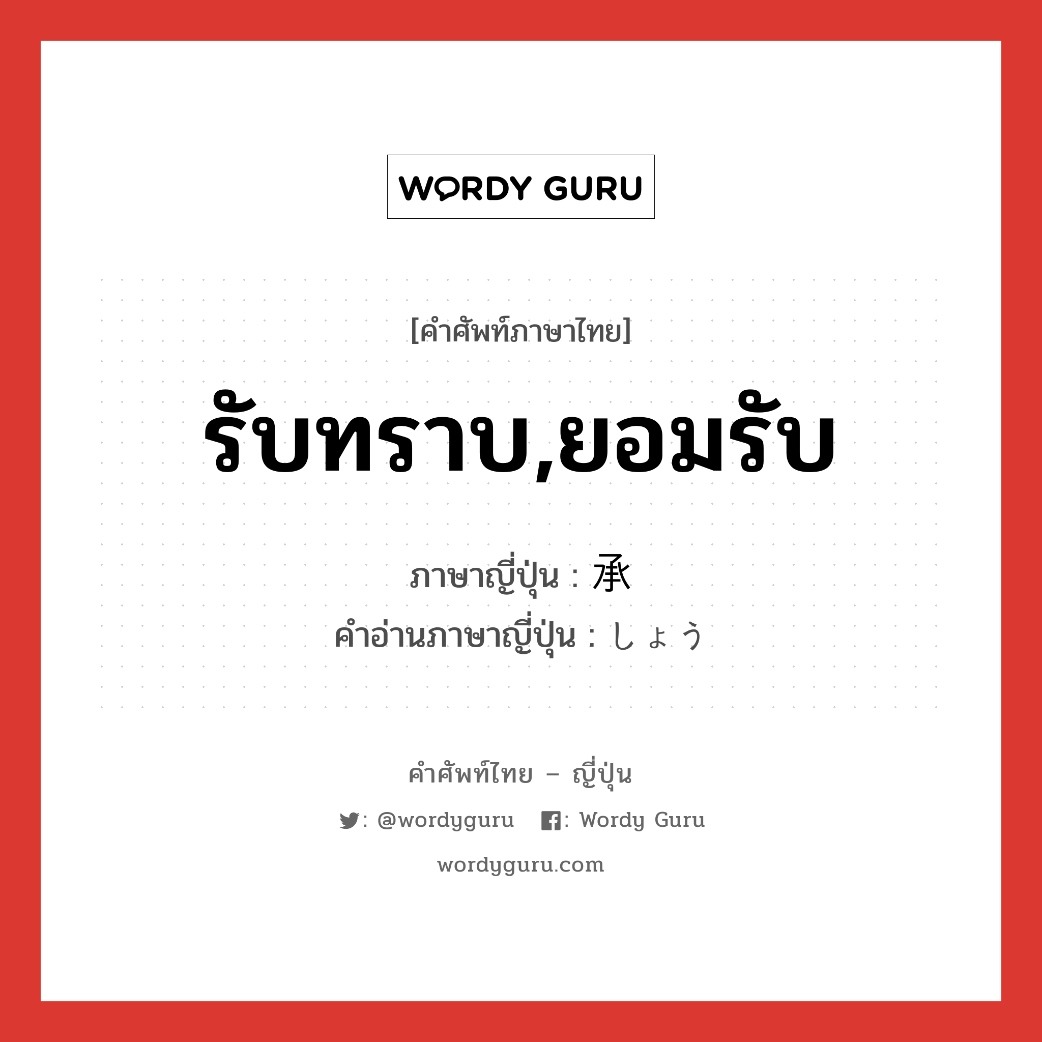 รับทราบ,ยอมรับ ภาษาญี่ปุ่นคืออะไร, คำศัพท์ภาษาไทย - ญี่ปุ่น รับทราบ,ยอมรับ ภาษาญี่ปุ่น 承 คำอ่านภาษาญี่ปุ่น しょう หมวด n หมวด n