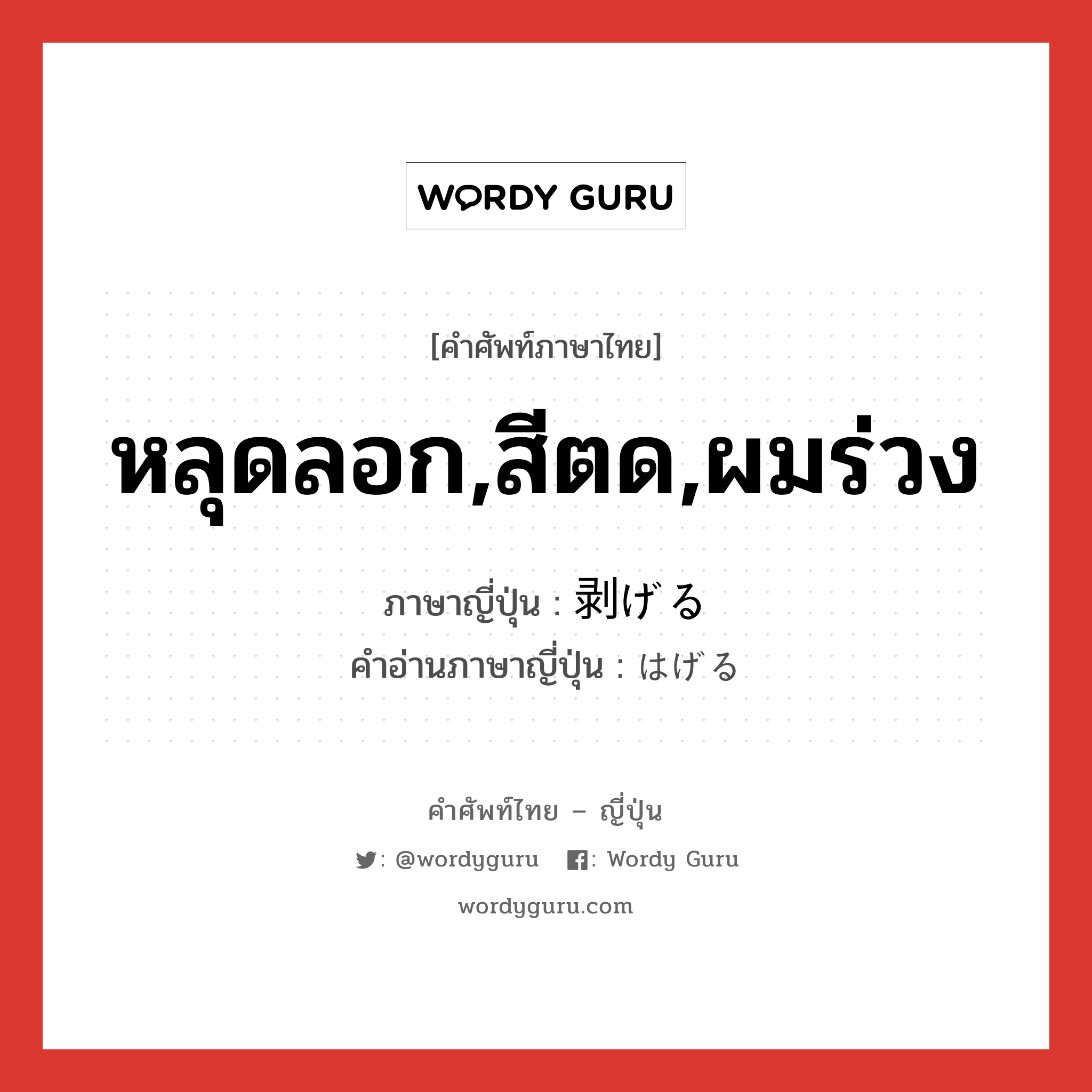 หลุดลอก,สีตด,ผมร่วง ภาษาญี่ปุ่นคืออะไร, คำศัพท์ภาษาไทย - ญี่ปุ่น หลุดลอก,สีตด,ผมร่วง ภาษาญี่ปุ่น 剥げる คำอ่านภาษาญี่ปุ่น はげる หมวด v1 หมวด v1