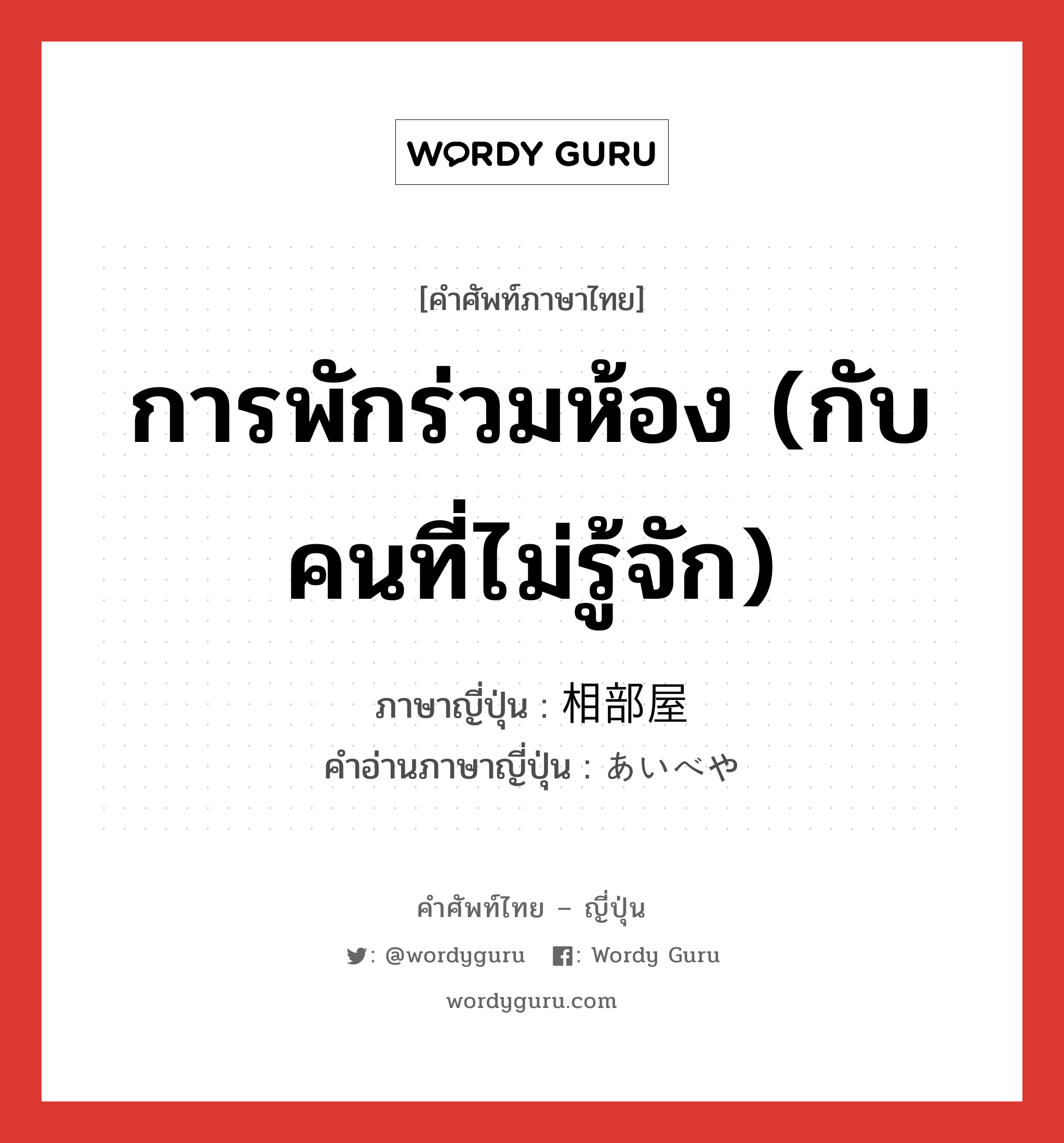 การพักร่วมห้อง (กับคนที่ไม่รู้จัก) ภาษาญี่ปุ่นคืออะไร, คำศัพท์ภาษาไทย - ญี่ปุ่น การพักร่วมห้อง (กับคนที่ไม่รู้จัก) ภาษาญี่ปุ่น 相部屋 คำอ่านภาษาญี่ปุ่น あいべや หมวด n หมวด n