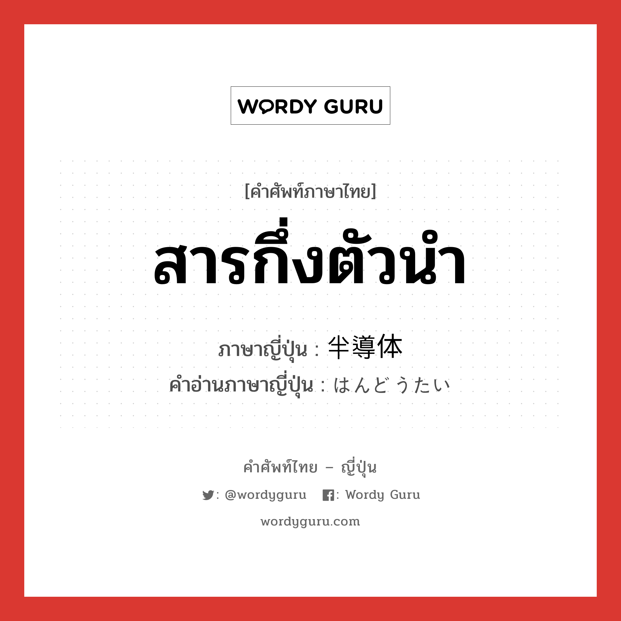 สารกึ่งตัวนำ ภาษาญี่ปุ่นคืออะไร, คำศัพท์ภาษาไทย - ญี่ปุ่น สารกึ่งตัวนำ ภาษาญี่ปุ่น 半導体 คำอ่านภาษาญี่ปุ่น はんどうたい หมวด n หมวด n