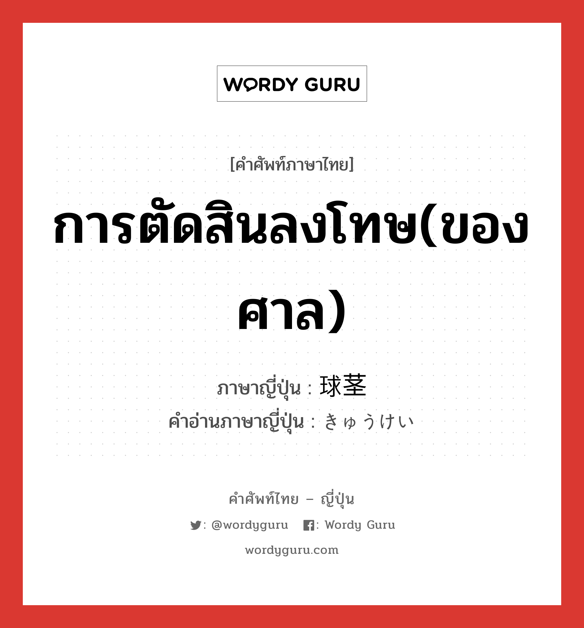 การตัดสินลงโทษ(ของศาล) ภาษาญี่ปุ่นคืออะไร, คำศัพท์ภาษาไทย - ญี่ปุ่น การตัดสินลงโทษ(ของศาล) ภาษาญี่ปุ่น 球茎 คำอ่านภาษาญี่ปุ่น きゅうけい หมวด n หมวด n